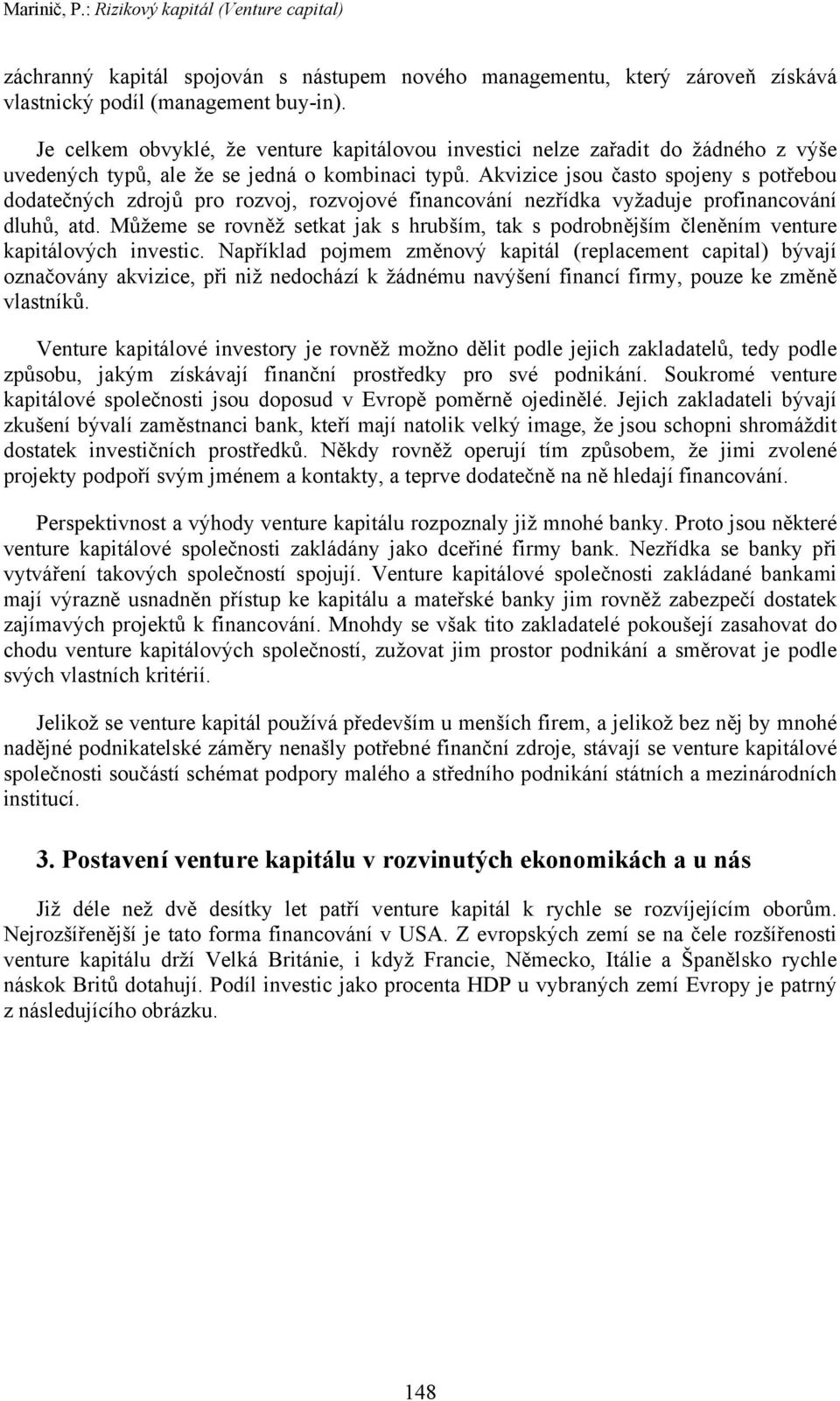 Akvizice jsou často spojeny s potřebou dodatečných zdrojů pro rozvoj, rozvojové financování nezřídka vyžaduje profinancování dluhů, atd.