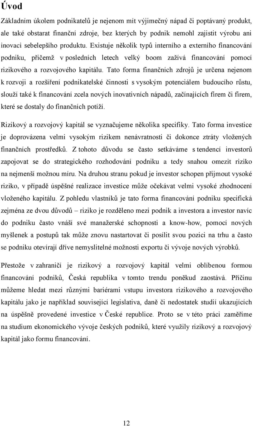 Tato forma finančních zdrojů je určena nejenom k rozvoji a rozšíření podnikatelské činnosti s vysokým potenciálem budoucího růstu, slouží také k financování zcela nových inovativních nápadů,