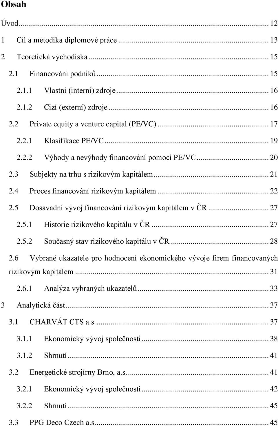 5 Dosavadní vývoj financování rizikovým kapitálem v ČR... 27 2.5.1 Historie rizikového kapitálu v ČR... 27 2.5.2 Současný stav rizikového kapitálu v ČR... 28 2.