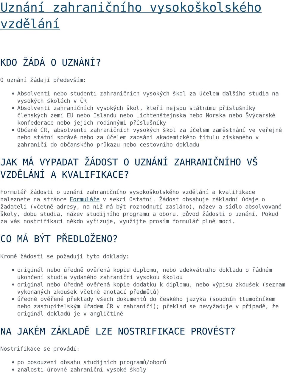 příslušníky členských zemí EU nebo Islandu nebo Lichtenštejnska nebo Norska nebo Švýcarské konfederace nebo jejich rodinnými příslušníky Občané ČR, absolventi zahraničních vysokých škol za účelem