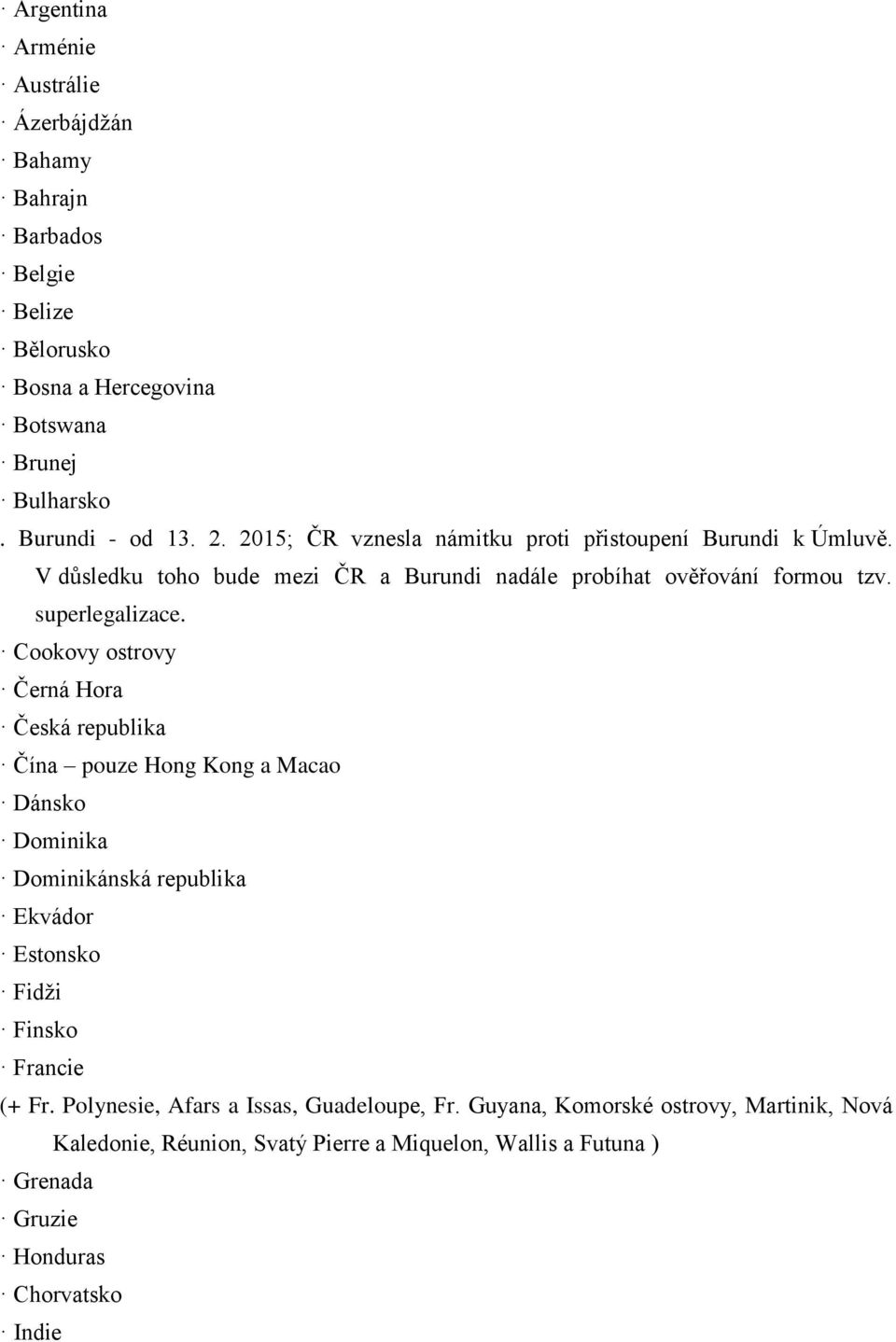 Cookovy ostrovy Černá Hora Česká republika Čína pouze Hong Kong a Macao Dánsko Dominika Dominikánská republika Ekvádor Estonsko Fidži Finsko Francie (+ Fr.