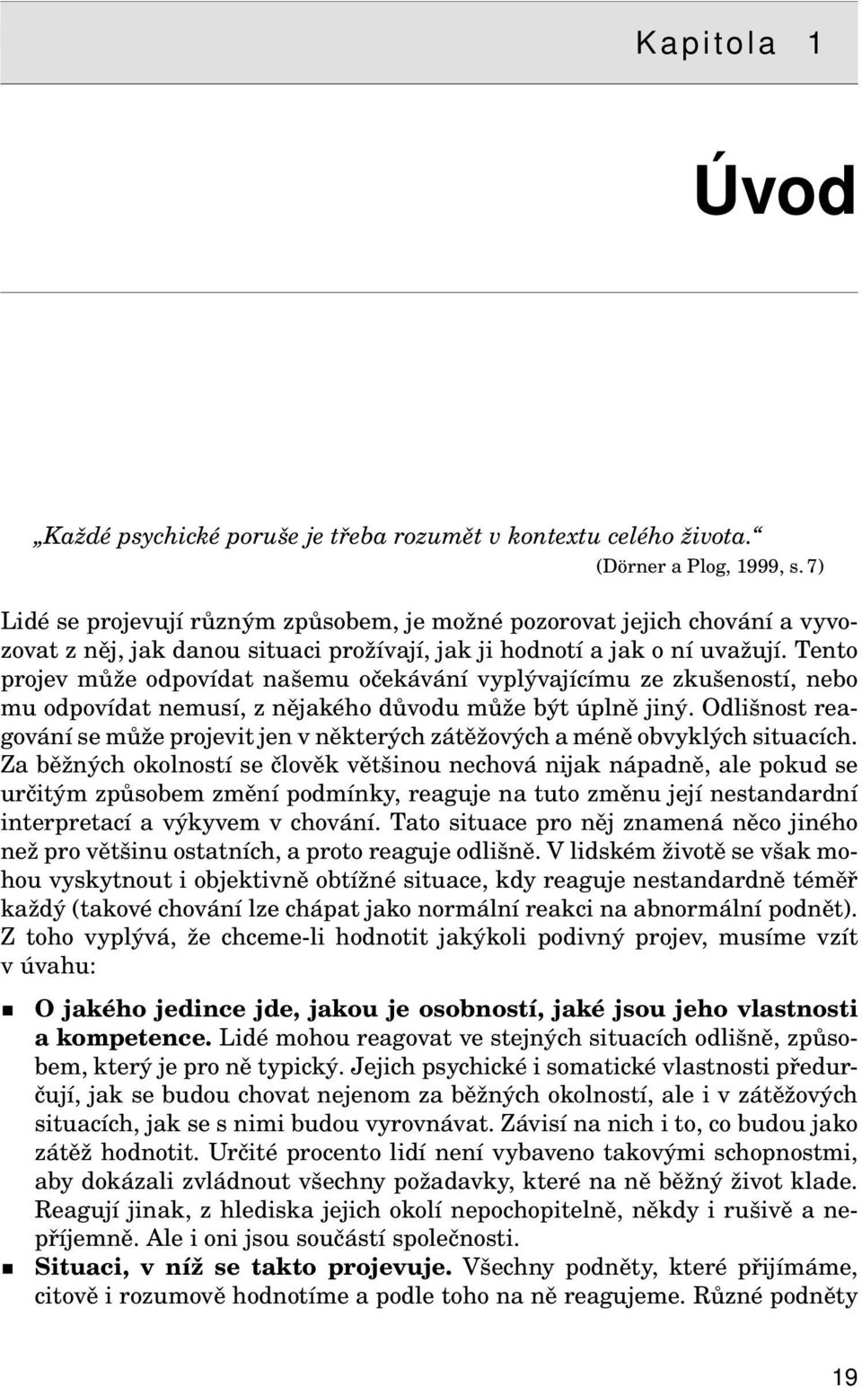 Tento projev může odpovídat našemu očekávání vyplývajícímu ze zkušeností, nebo mu odpovídat nemusí, z nějakého důvodu může být úplně jiný.