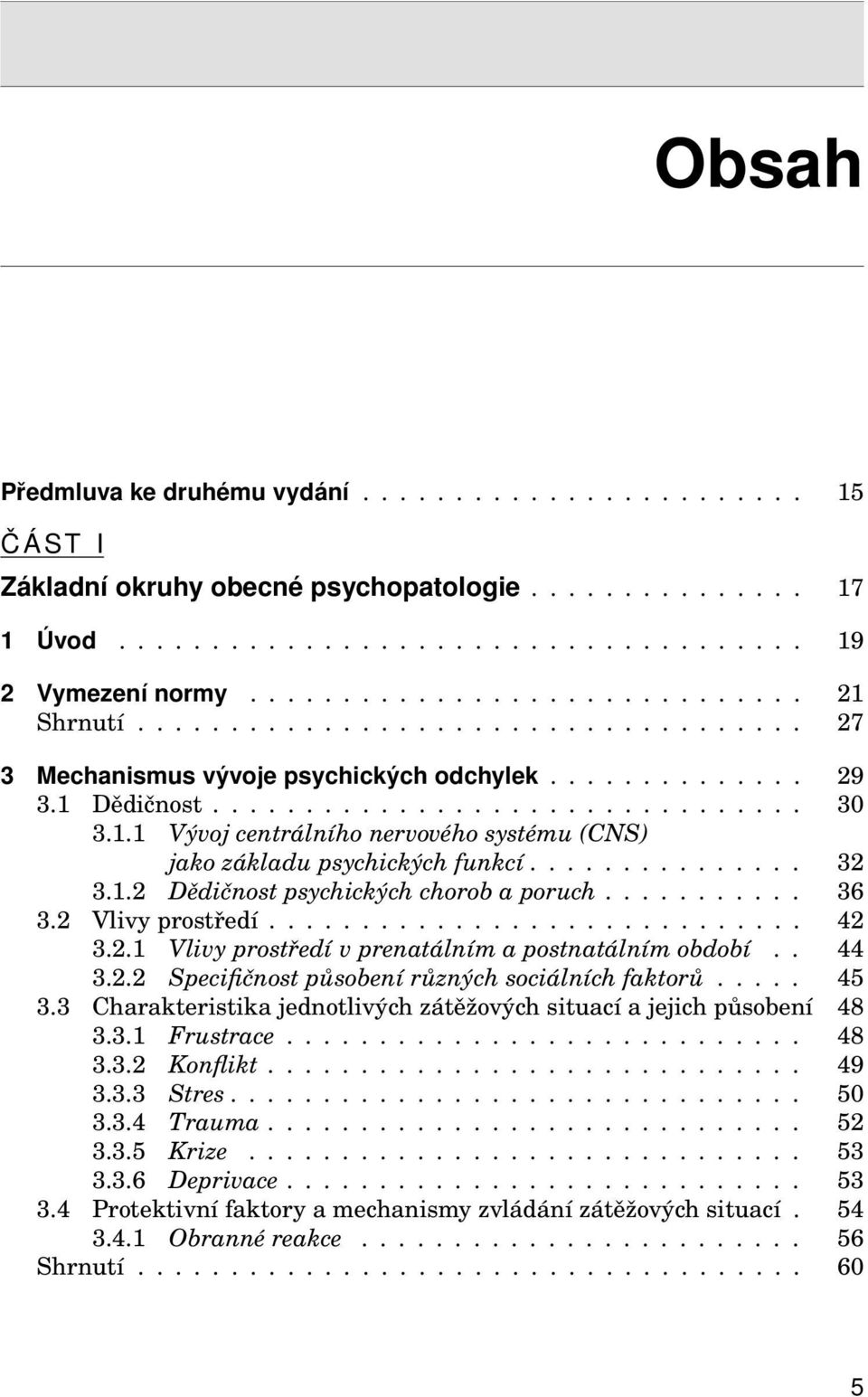 .............. 32 3.1.2 Dědičnost psychických chorob a poruch........... 36 3.2 Vlivy prostředí............................. 42 3.2.1 Vlivy prostředí v prenatálním a postnatálním období.. 44 3.2.2 Specifičnost působení různých sociálních faktorů.