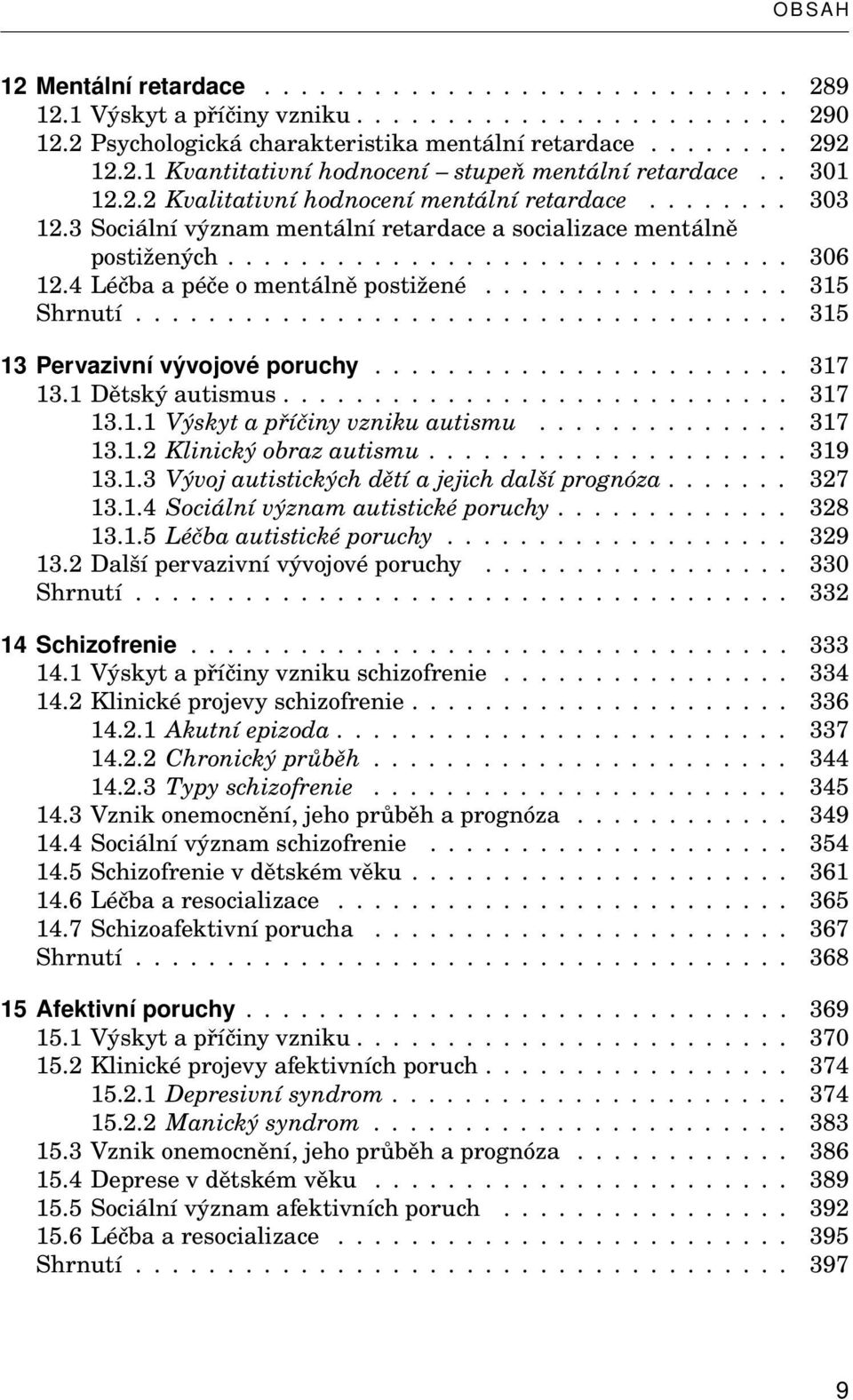 4 Léčba a péče o mentálně postižené................. 315 Shrnutí.................................... 315 13 Pervazivní vývojové poruchy....................... 317 13.1 Dětský autismus............................ 317 13.1.1 Výskyt a příčiny vzniku autismu.