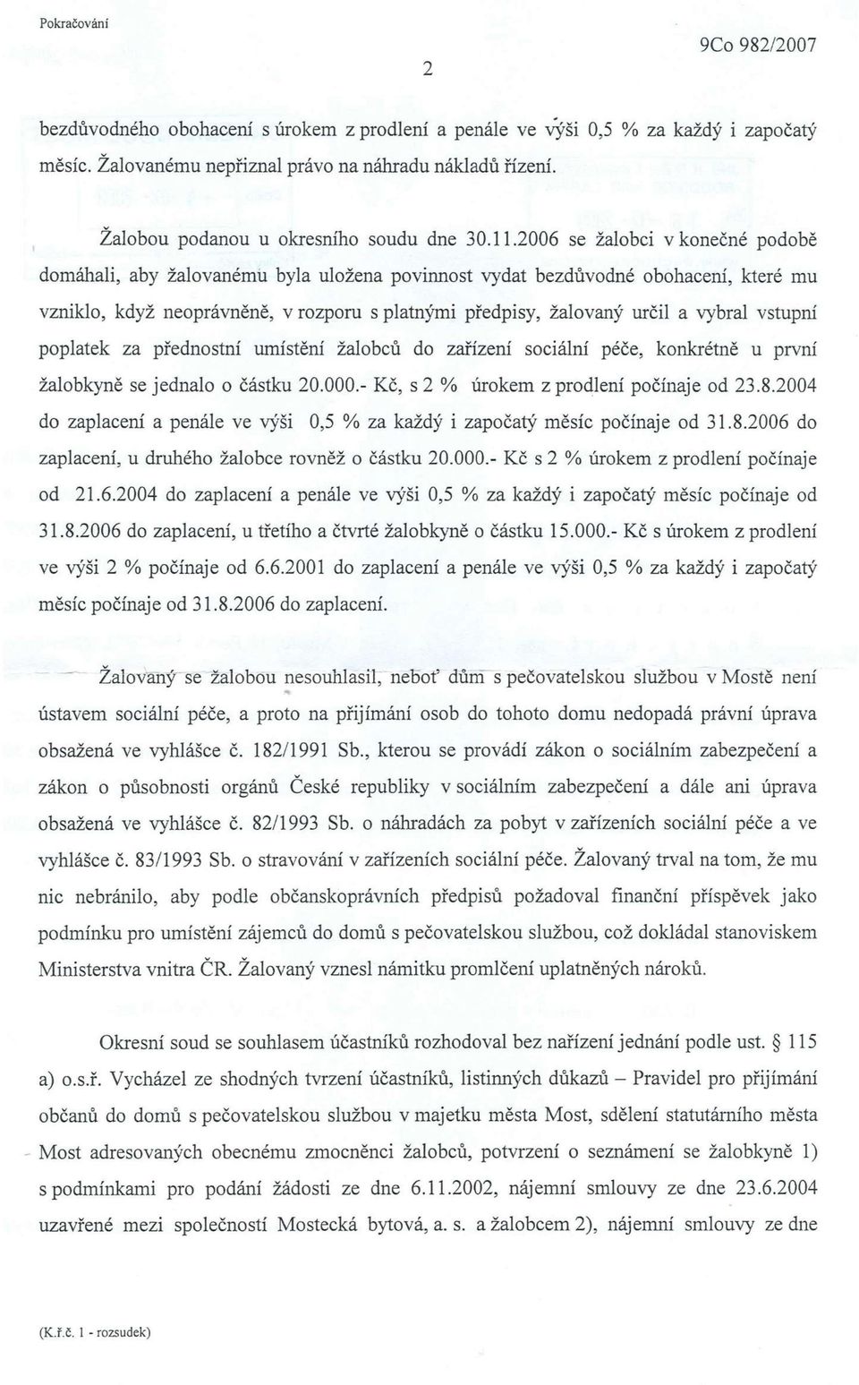 vstupní poplatek za přednostní umístění žalobců do zařízení sociální péče, konkrétně u první žalobkyně se jednalo o částku 20.000.- Kč, s 2 % úrokem z prodlení počínaje od 23.8.