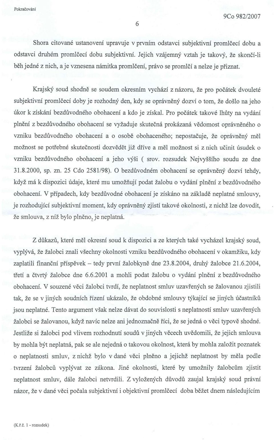 Krajský soud shodně se soudem okresním vychází z názoru, že pro počátek dvouleté subjektivní promlčecí doby je rozhodný den, kdy se oprávněný dozví o tom, že došlo na jeho úkor k získání bezdůvodného