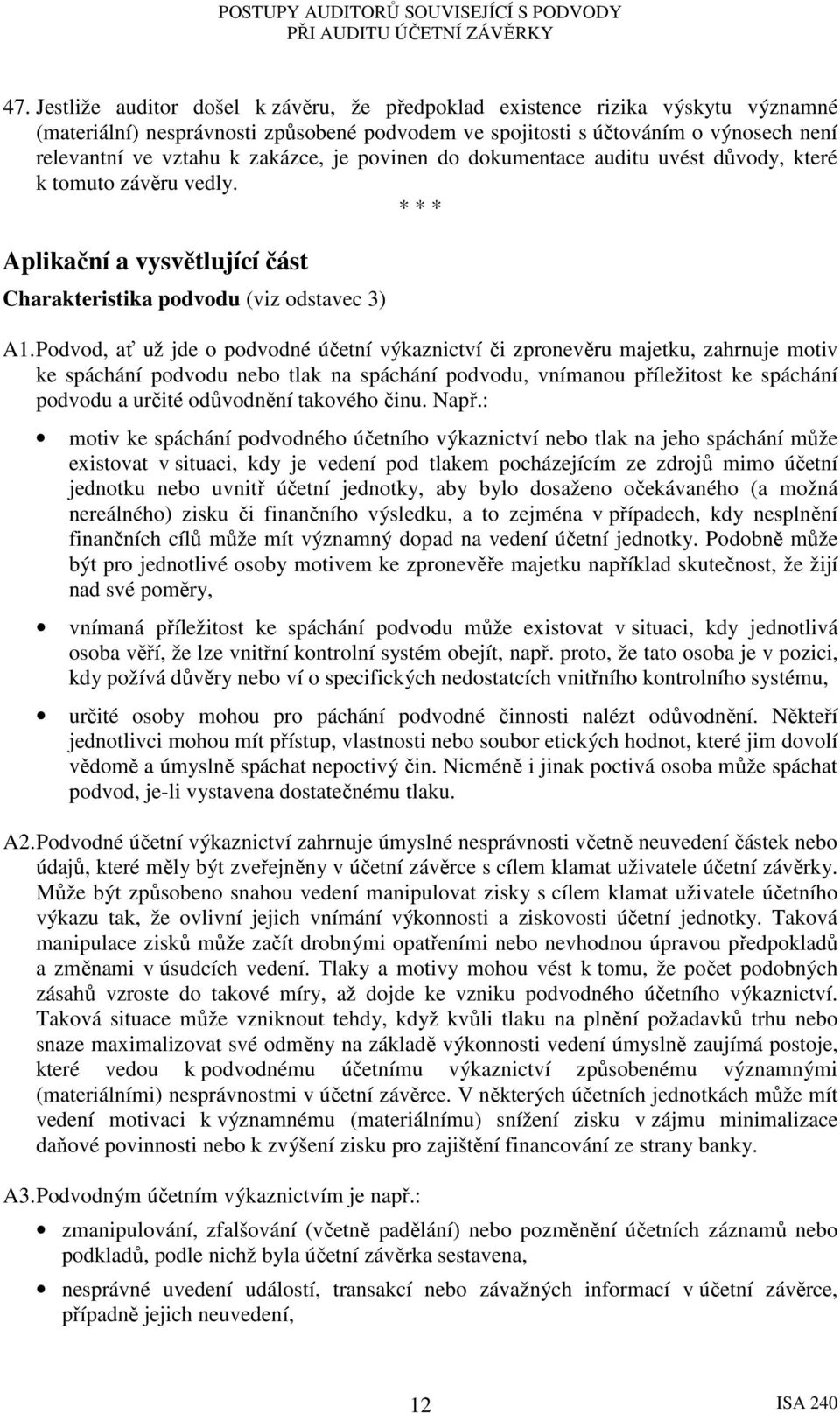 Podvod, ať už jde o podvodné účetní výkaznictví či zpronevěru majetku, zahrnuje motiv ke spáchání podvodu nebo tlak na spáchání podvodu, vnímanou příležitost ke spáchání podvodu a určité odůvodnění