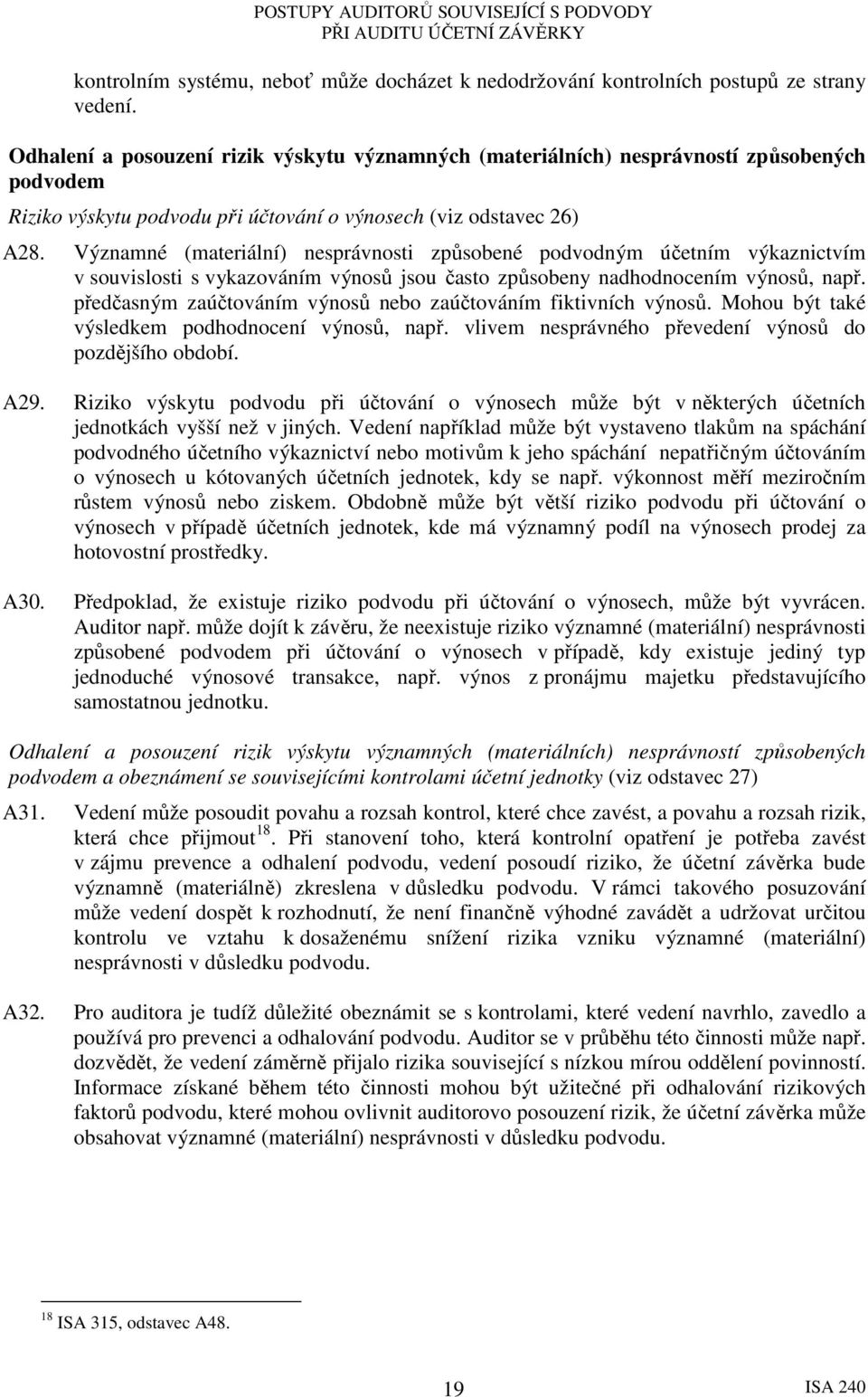 Významné (materiální) nesprávnosti způsobené podvodným účetním výkaznictvím v souvislosti s vykazováním výnosů jsou často způsobeny nadhodnocením výnosů, např.