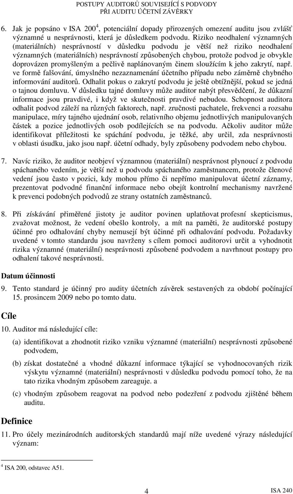 doprovázen promyšleným a pečlivě naplánovaným činem sloužícím k jeho zakrytí, např. ve formě falšování, úmyslného nezaznamenání účetního případu nebo záměrně chybného informování auditorů.