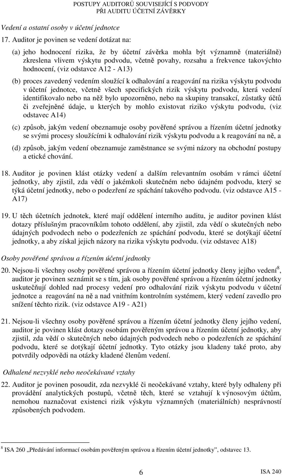 včetně povahy, rozsahu a frekvence takovýchto hodnocení, (viz odstavce A12 - A13) (b) proces zavedený vedením sloužící k odhalování a reagování na rizika výskytu podvodu v účetní jednotce, včetně