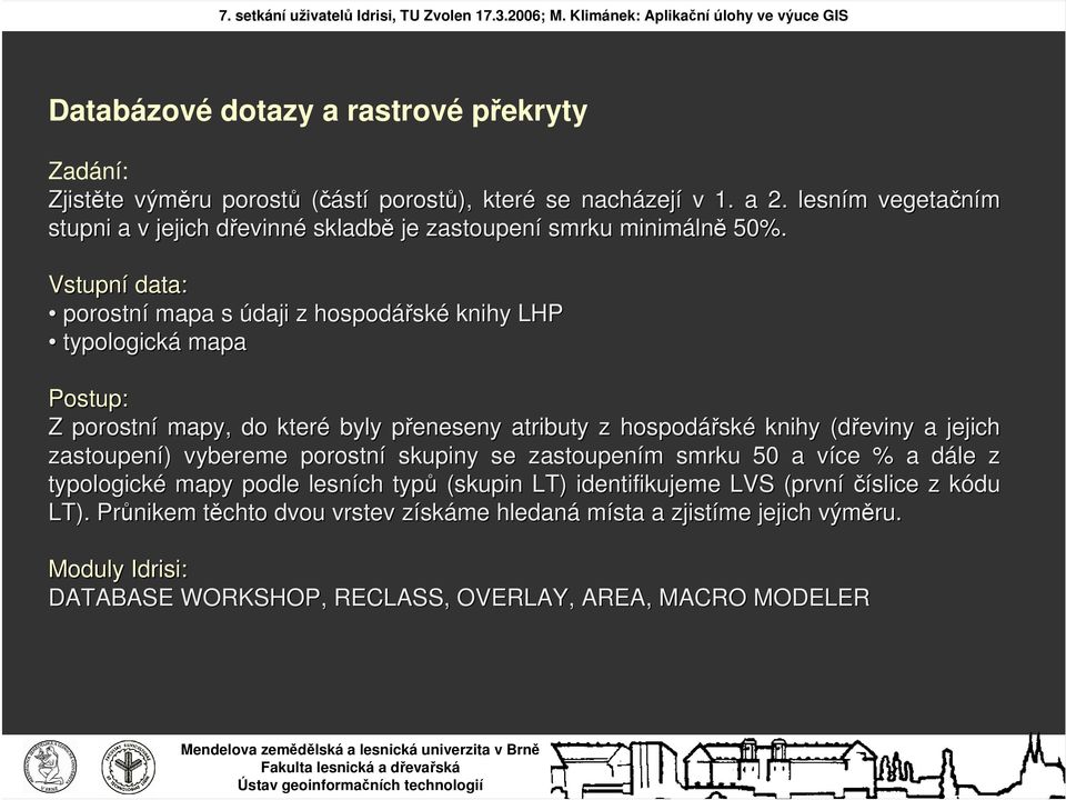 Vstupní data: porostní mapa s údaji z hospodářsk ské knihy LHP typologická mapa Postup: Z porostní mapy, do které byly přeneseny p atributy z hospodářsk ské knihy (dřeviny a jejich