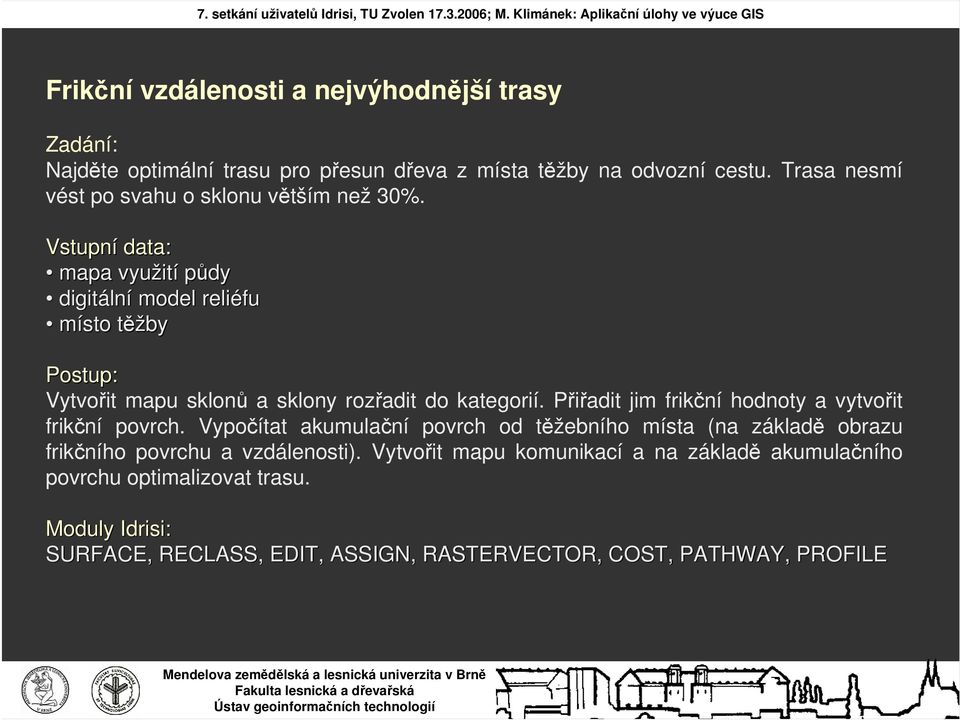 Vstupní data: mapa využit ití půdy digitáln lní model reliéfu místo těžt ěžby Postup: Vytvořit mapu sklonů a sklony rozřadit do kategorií.