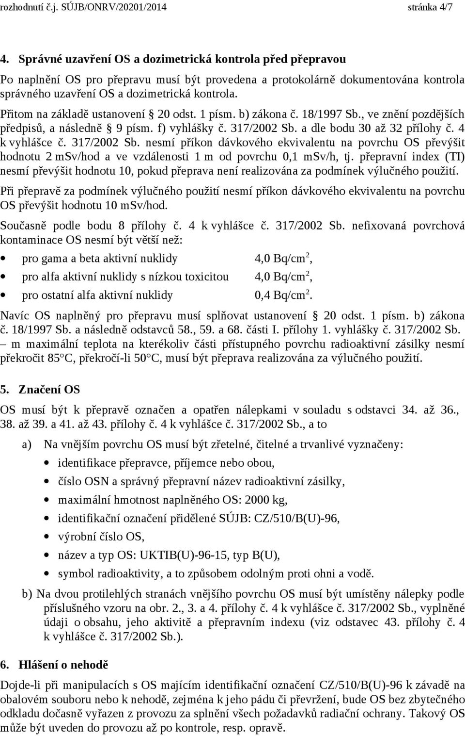 Přitom na základě ustanovení 20 odst. 1 písm. b) zákona č. 18/1997 Sb., ve znění pozdějších předpisů, a následně 9 písm. f) vyhlášky č. 317/2002 Sb. a dle bodu 30 až 32 přílohy č. 4 k vyhlášce č.