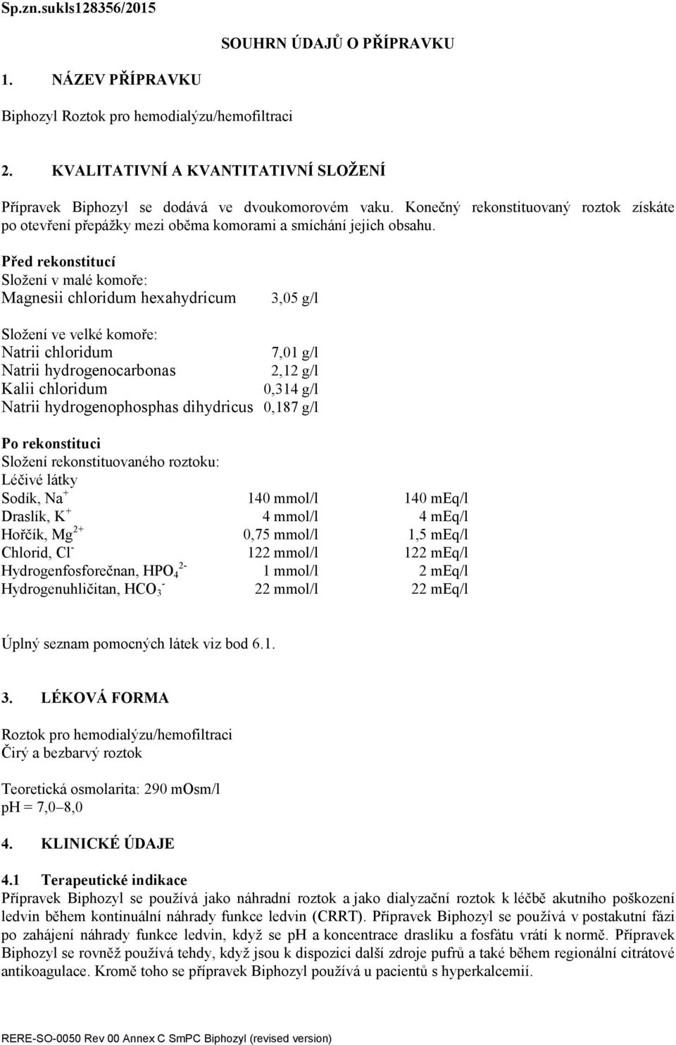 Před rekonstitucí Složení v malé komoře: Magnesii chloridum hexahydricum 3,05 g/l Složení ve velké komoře: Natrii chloridum 7,01 g/l Natrii hydrogenocarbonas 2,12 g/l Kalii chloridum 0,314 g/l Natrii