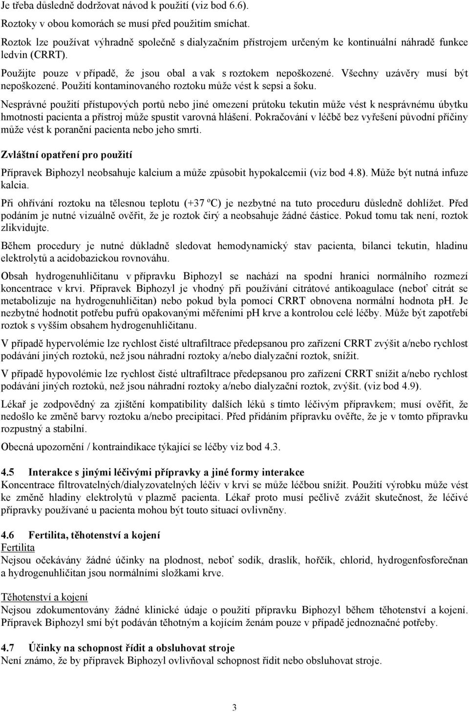 Všechny uzávěry musí být nepoškozené. Použití kontaminovaného roztoku může vést k sepsi a šoku.