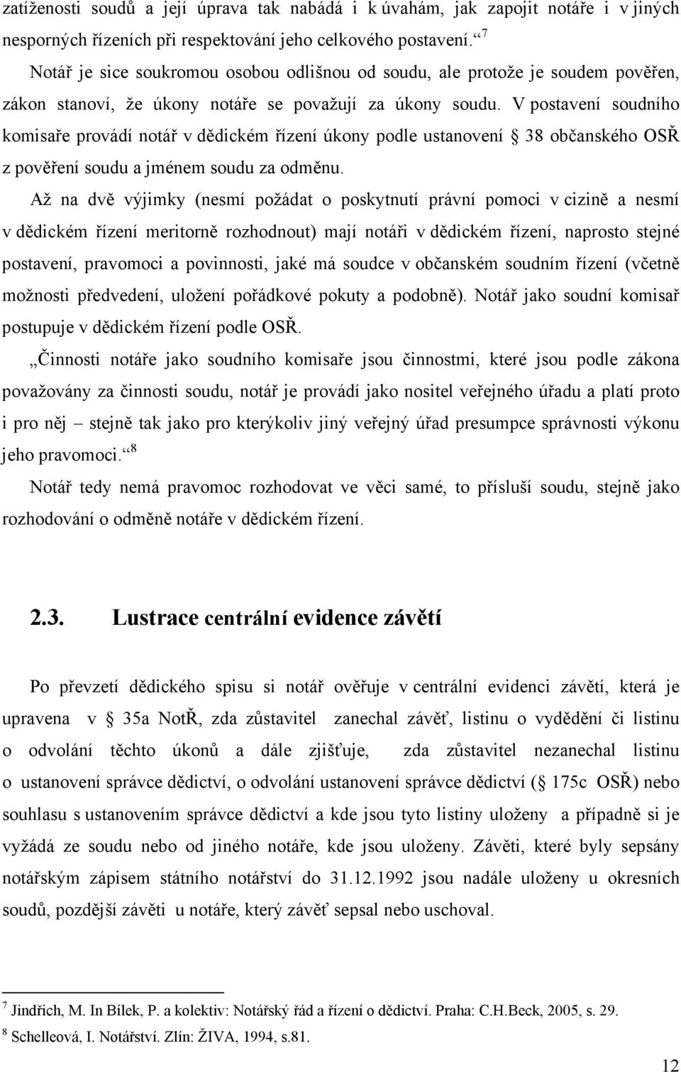 V postavení soudního komisaře provádí notář v dědickém řízení úkony podle ustanovení 38 občanského OSŘ z pověření soudu a jménem soudu za odměnu.