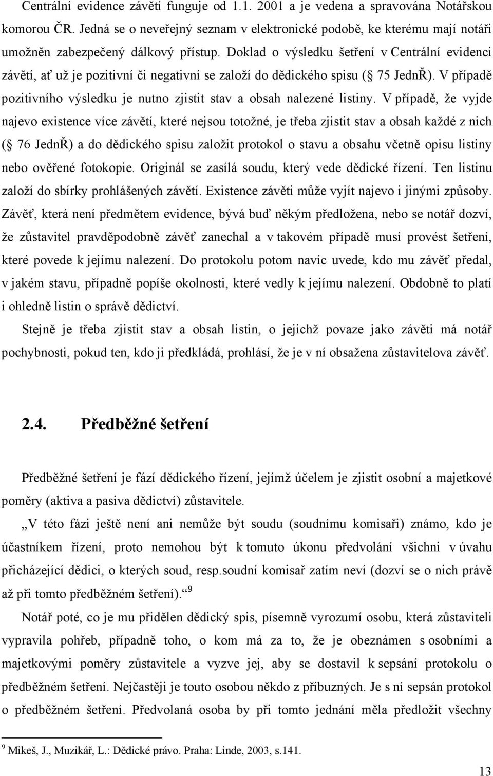 Doklad o výsledku šetření v Centrální evidenci závětí, ať už je pozitivní či negativní se založí do dědického spisu ( 75 JednŘ).