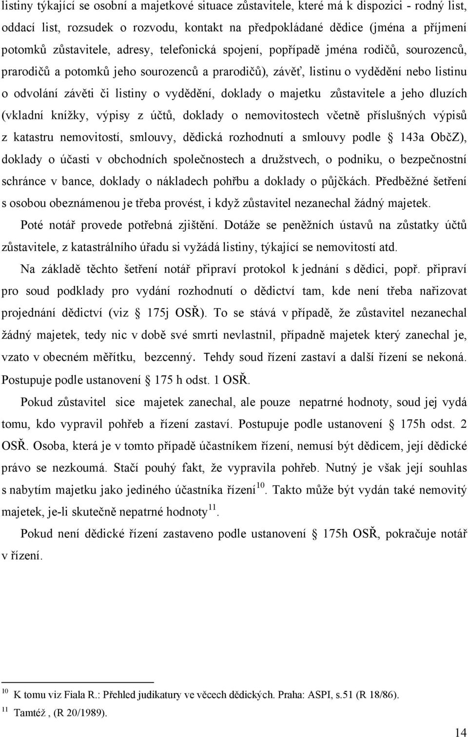 doklady o majetku zůstavitele a jeho dluzích (vkladní knížky, výpisy z účtů, doklady o nemovitostech včetně příslušných výpisů z katastru nemovitostí, smlouvy, dědická rozhodnutí a smlouvy podle 143a