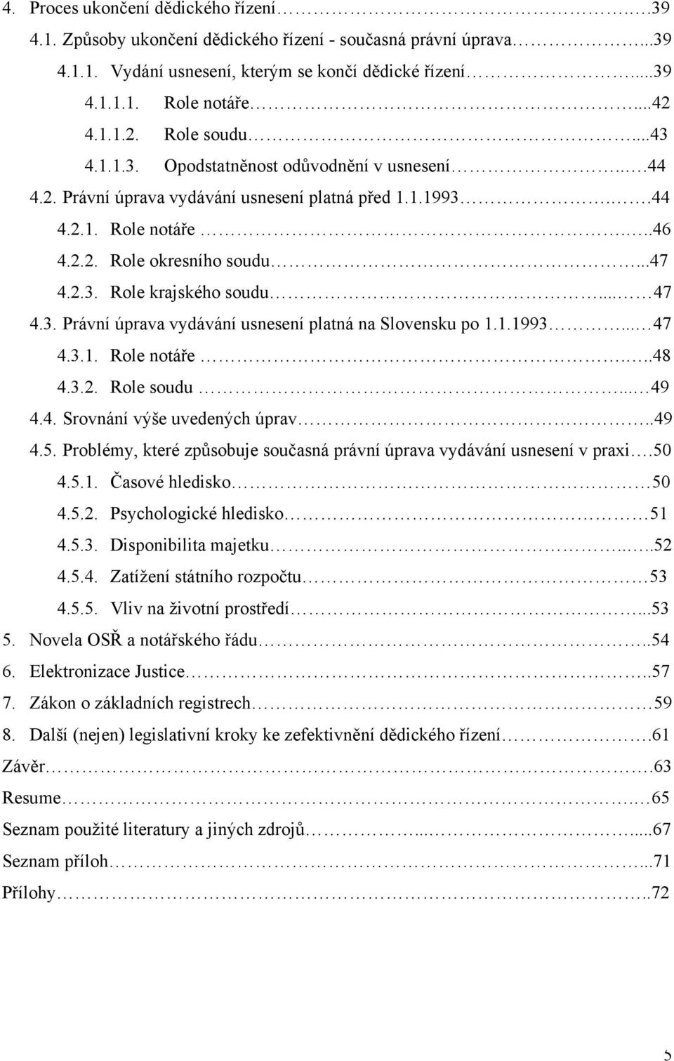 .. 47 4.3. Právní úprava vydávání usnesení platná na Slovensku po 1.1.1993... 47 4.3.1. Role notáře...48 4.3.2. Role soudu... 49 4.4. Srovnání výše uvedených úprav..49 4.5.