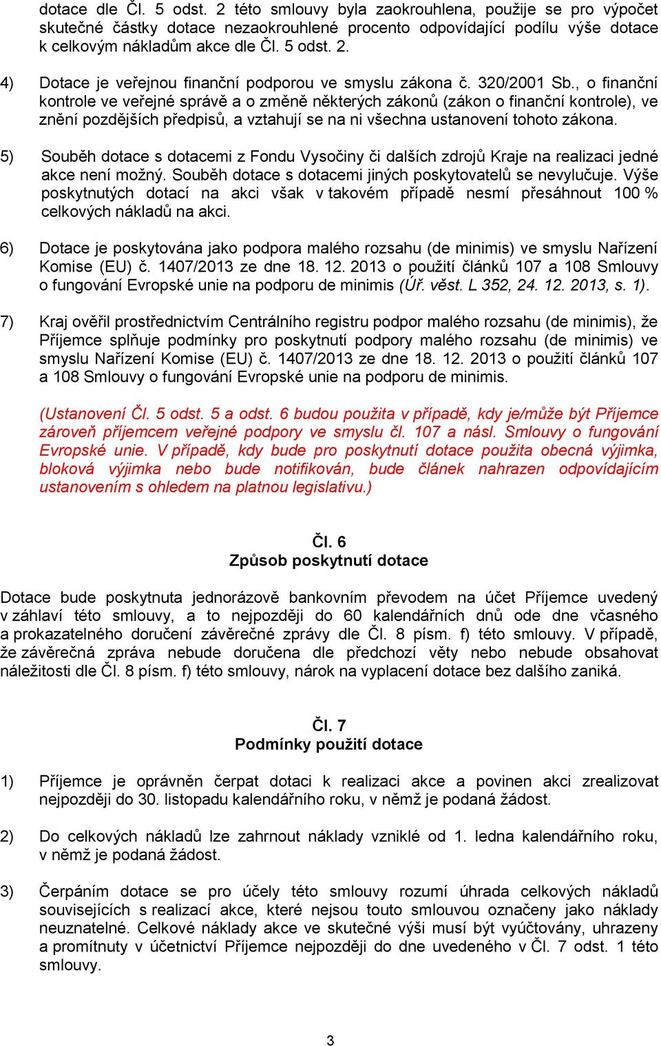 5) Souběh dotace s dotacemi z Fondu Vysočiny či dalších zdrojů Kraje na realizaci jedné akce není možný. Souběh dotace s dotacemi jiných poskytovatelů se nevylučuje.