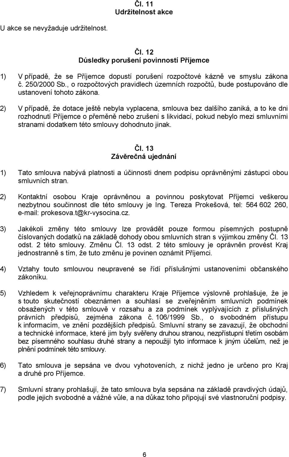 2) V případě, že dotace ještě nebyla vyplacena, smlouva bez dalšího zaniká, a to ke dni rozhodnutí Příjemce o přeměně nebo zrušení s likvidací, pokud nebylo mezi smluvními stranami dodatkem této