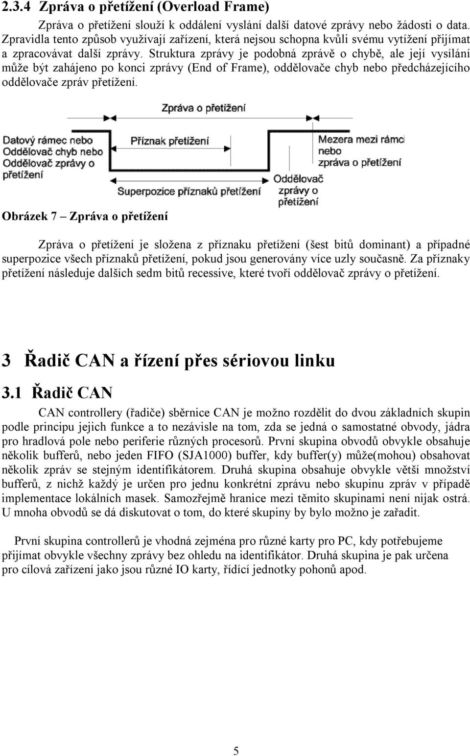 Struktura zprávy je podobná zprávě o chybě, ale její vysílání může být zahájeno po konci zprávy (End of Frame), oddělovače chyb nebo předcházejícího oddělovače zpráv přetížení.