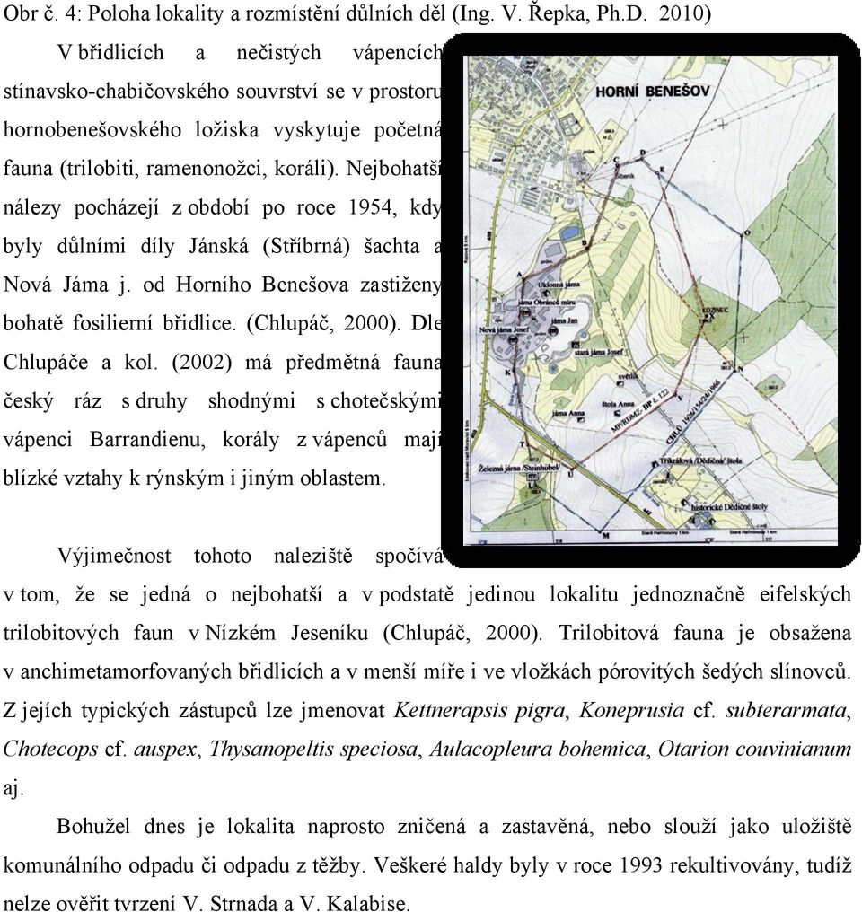 Nejbohatší nálezy pocházejí z období po roce 1954, kdy byly důlními díly Jánská (Stříbrná) šachta a Nová Jáma j. od Horního Benešova zastiţeny bohatě fosilierní břidlice. (Chlupáč, 2000).