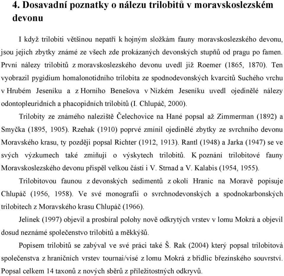 Ten vyobrazil pygidium homalonotidního trilobita ze spodnodevonských kvarcitů Suchého vrchu v Hrubém Jeseníku a z Horního Benešova v Nízkém Jeseníku uvedl ojedinělé nálezy odontopleuridních a