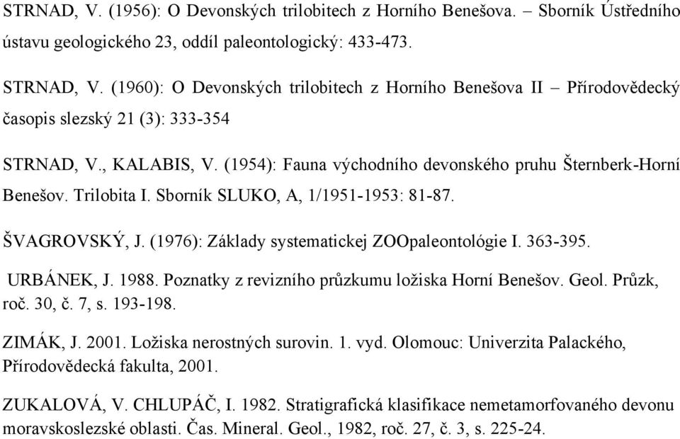 Trilobita I. Sborník SLUKO, A, 1/1951-1953: 81-87. ŠVAGROVSKÝ, J. (1976): Základy systematickej ZOOpaleontológie I. 363-395. URBÁNEK, J. 1988. Poznatky z revizního průzkumu loţiska Horní Benešov.