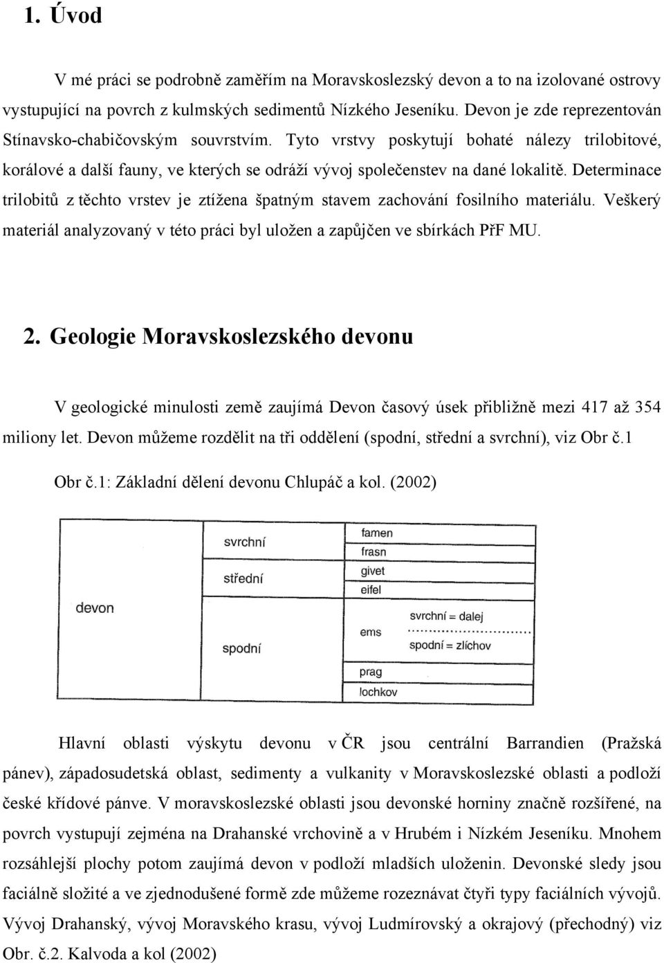 Determinace trilobitů z těchto vrstev je ztíţena špatným stavem zachování fosilního materiálu. Veškerý materiál analyzovaný v této práci byl uloţen a zapůjčen ve sbírkách PřF MU. 2.