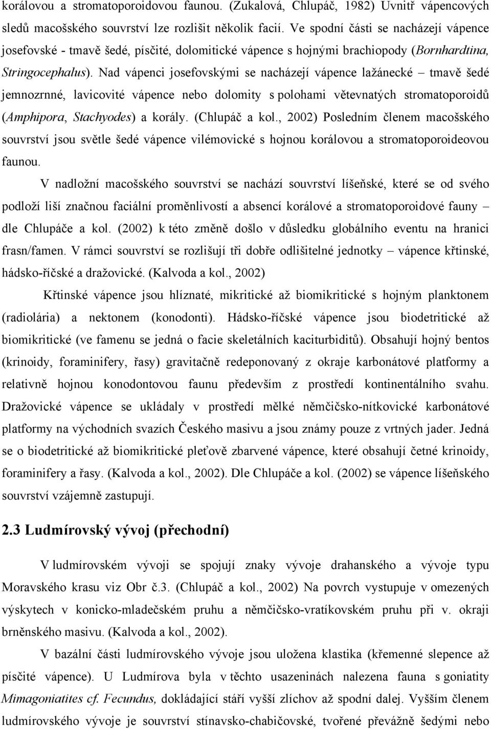 Nad vápenci josefovskými se nacházejí vápence laţánecké tmavě šedé jemnozrnné, lavicovité vápence nebo dolomity s polohami větevnatých stromatoporoidů (Amphipora, Stachyodes) a korály. (Chlupáč a kol.