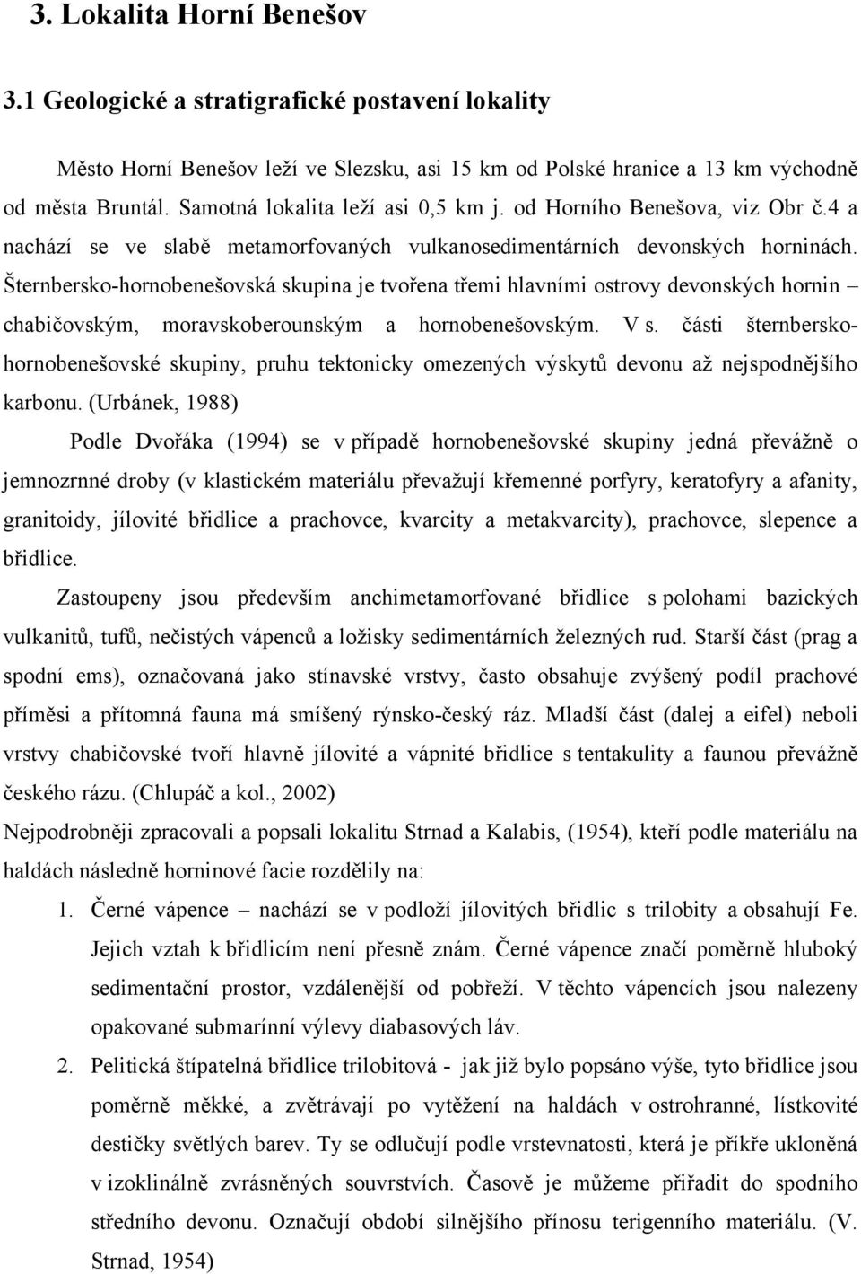 Šternbersko-hornobenešovská skupina je tvořena třemi hlavními ostrovy devonských hornin chabičovským, moravskoberounským a hornobenešovským. V s.