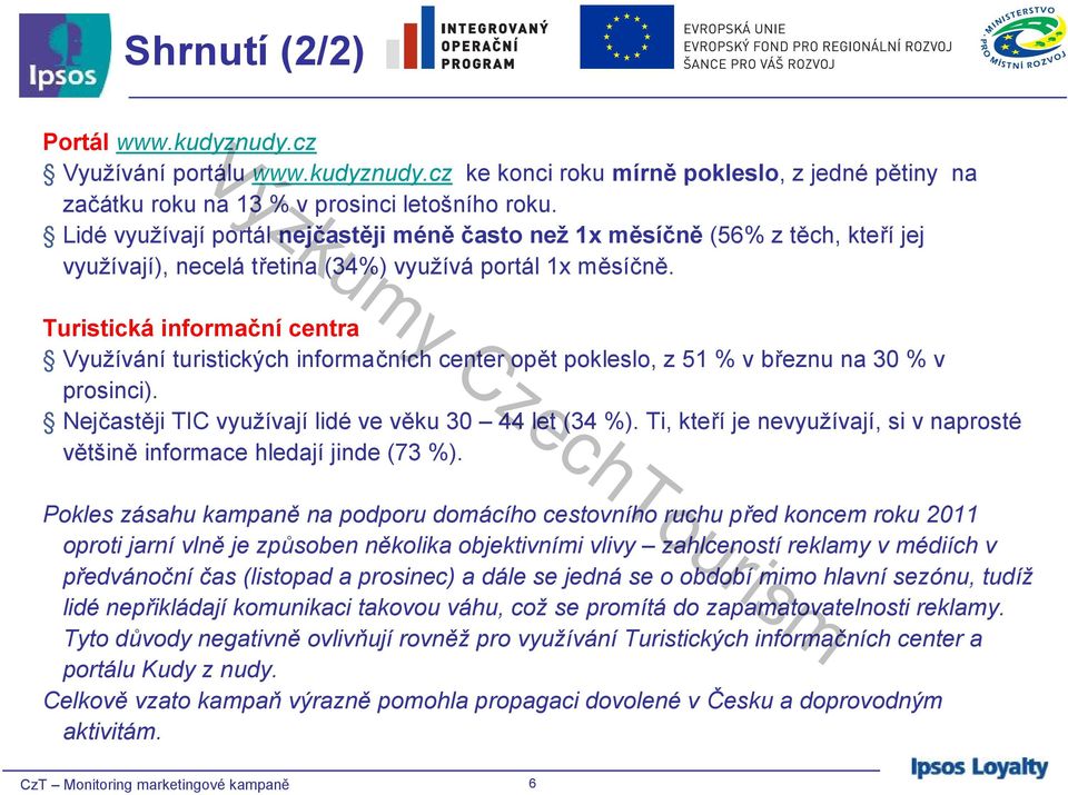 Turistická informační centra Využívání turistických informačních center opět pokleslo, z 51 % v březnu na 30 % v prosinci). Nejčastěji TIC využívají lidé ve věku 30 44 let (34 %).