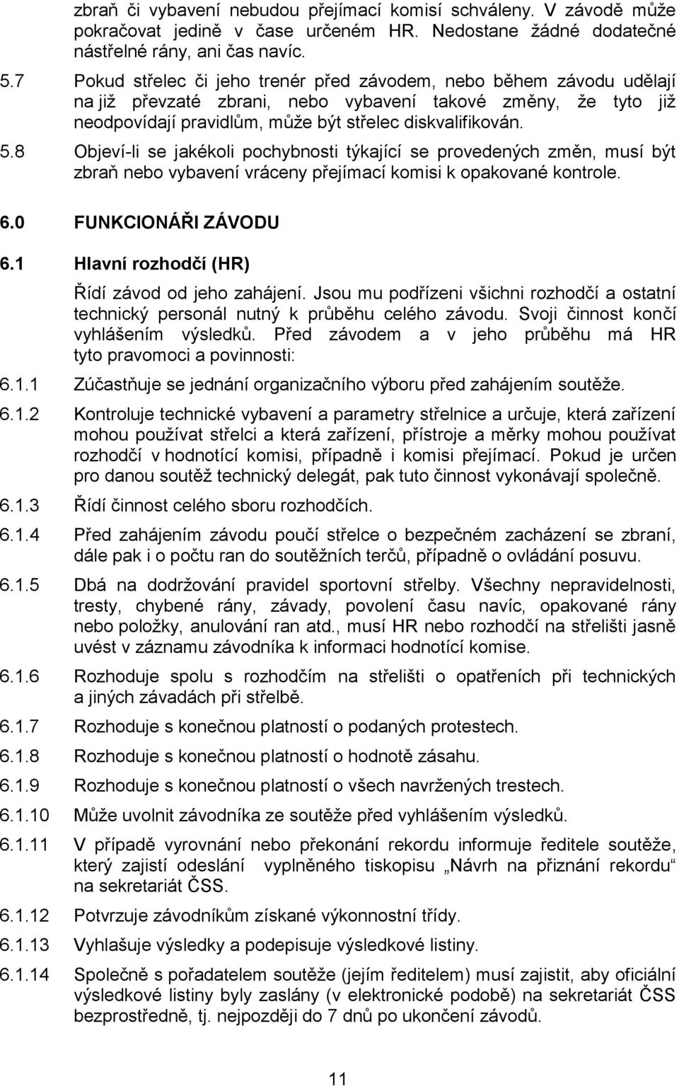 8 Objeví-li se jakékoli pochybnosti týkající se provedených změn, musí být zbraň nebo vybavení vráceny přejímací komisi k opakované kontrole. 6.0 FUNKCIONÁŘI ZÁVODU 6.