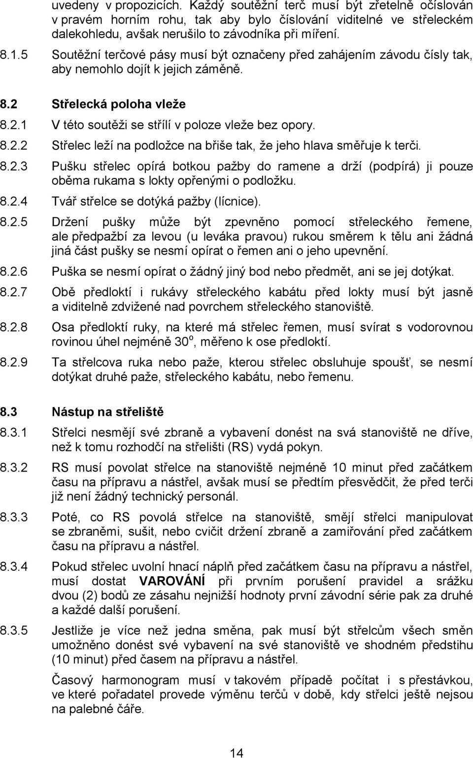 8.2.3 Pušku střelec opírá botkou pažby do ramene a drží (podpírá) ji pouze oběma rukama s lokty opřenými o podložku. 8.2.4 Tvář střelce se dotýká pažby (lícnice). 8.2.5 Držení pušky může být zpevněno pomocí střeleckého řemene, ale předpažbí za levou (u leváka pravou) rukou směrem k tělu ani žádná jiná část pušky se nesmí opírat o řemen ani o jeho upevnění.