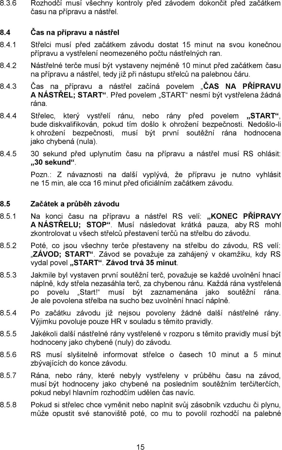 8.4.3 Čas na přípravu a nástřel začíná povelem ČAS NA PŘÍPRAVU A NÁSTŘEL; START. Před povelem START nesmí být vystřelena žádná rána. 8.4.4 Střelec, který vystřelí ránu, nebo rány před povelem START, bude diskvalifikován, pokud tím došlo k ohrožení bezpečnosti.