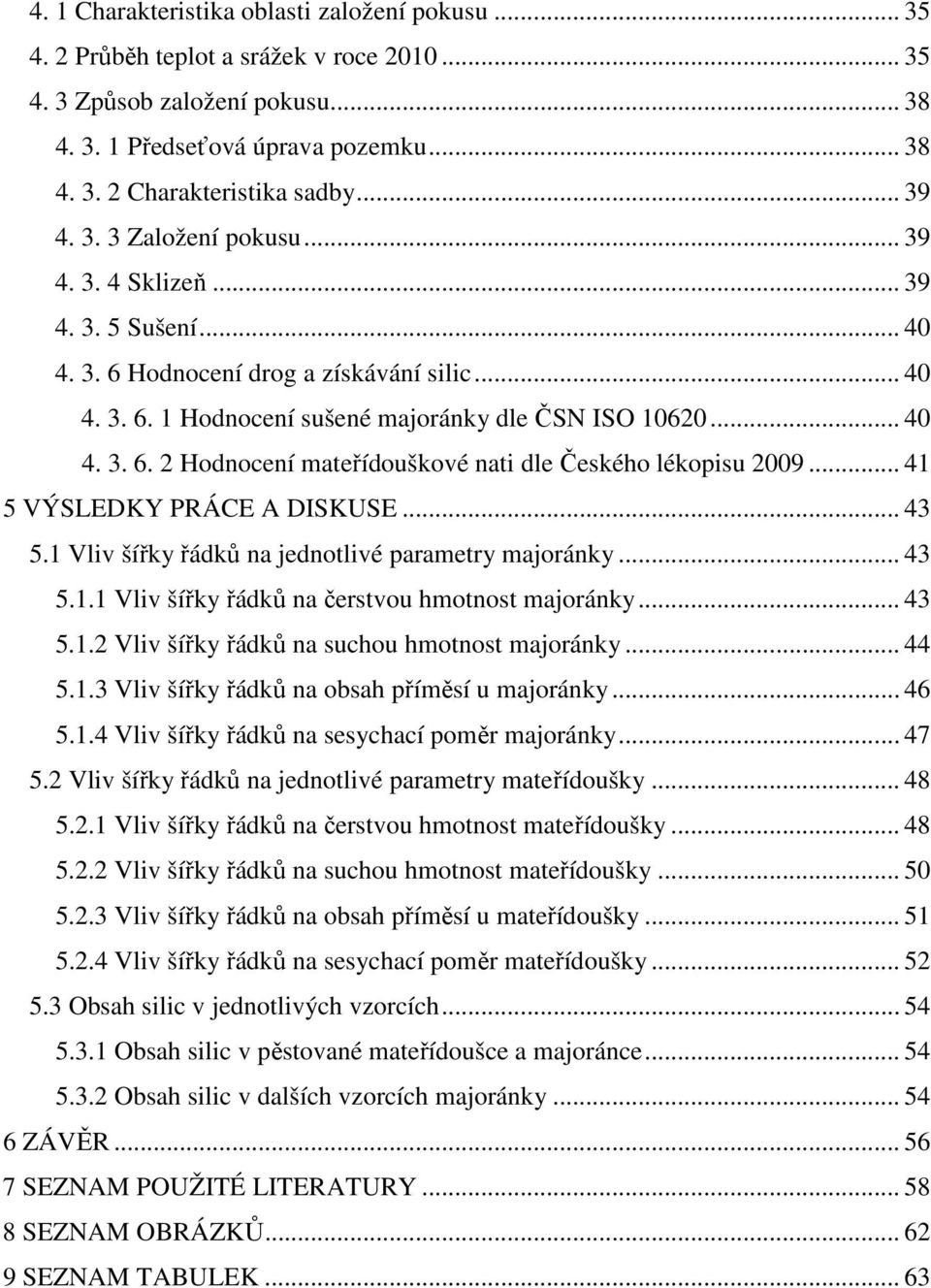 .. 41 5 VÝSLEDKY PRÁCE A DISKUSE... 43 5.1 Vliv šířky řádků na jednotlivé parametry majoránky... 43 5.1.1 Vliv šířky řádků na čerstvou hmotnost majoránky... 43 5.1.2 Vliv šířky řádků na suchou hmotnost majoránky.