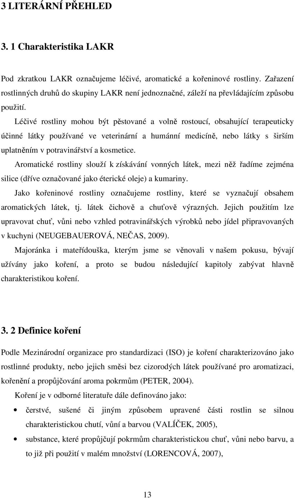 Léčivé rostliny mohou být pěstované a volně rostoucí, obsahující terapeuticky účinné látky používané ve veterinární a humánní medicíně, nebo látky s širším uplatněním v potravinářství a kosmetice.