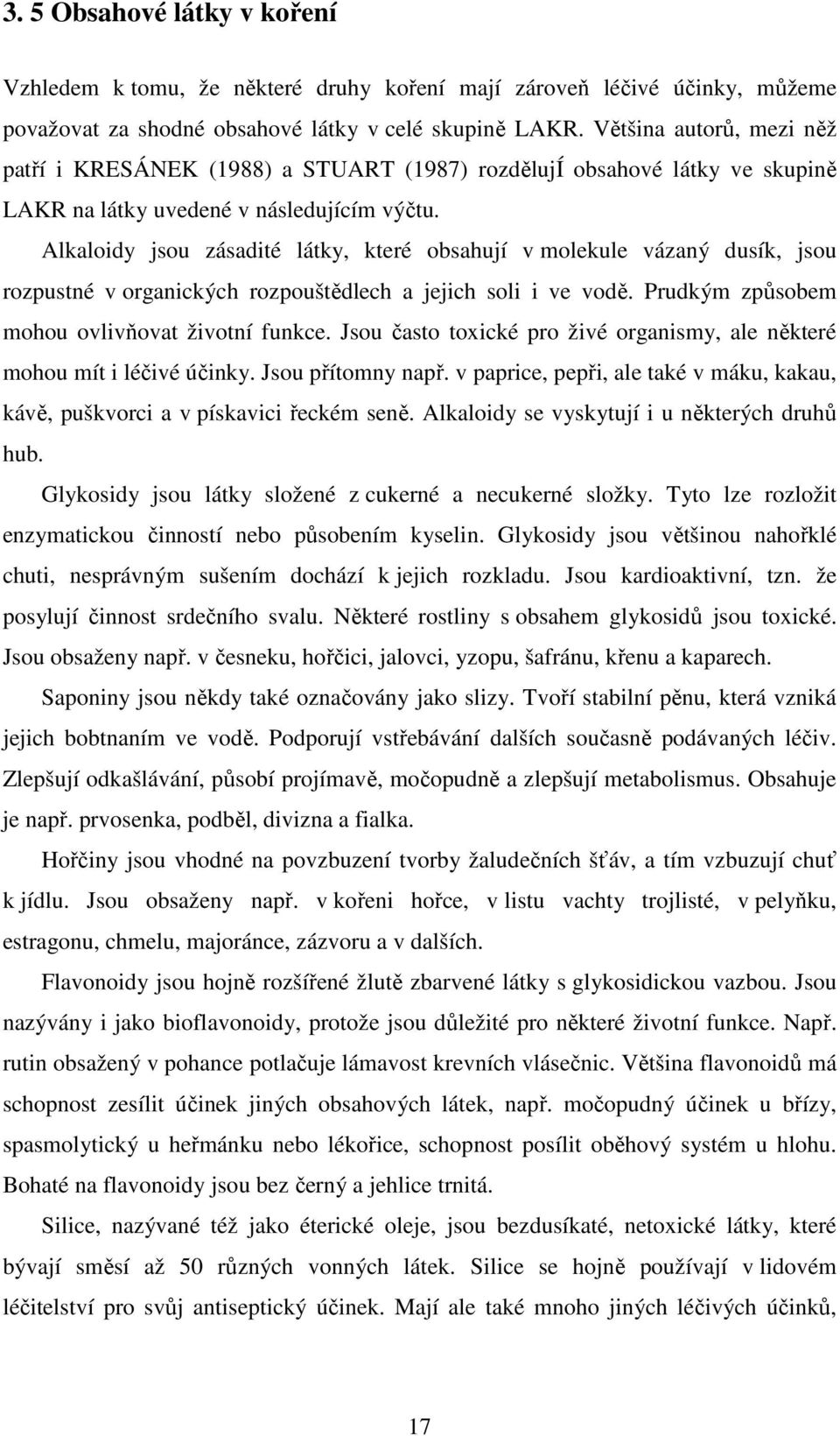 Alkaloidy jsou zásadité látky, které obsahují v molekule vázaný dusík, jsou rozpustné v organických rozpouštědlech a jejich soli i ve vodě. Prudkým způsobem mohou ovlivňovat životní funkce.