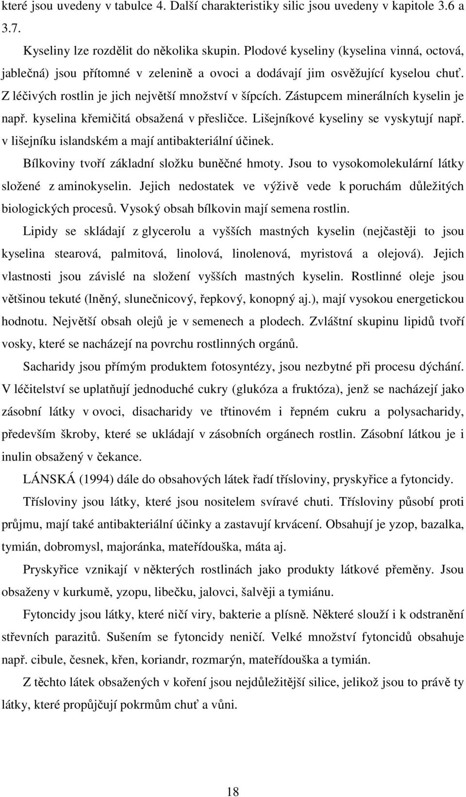 Zástupcem minerálních kyselin je např. kyselina křemičitá obsažená v přesličce. Lišejníkové kyseliny se vyskytují např. v lišejníku islandském a mají antibakteriální účinek.