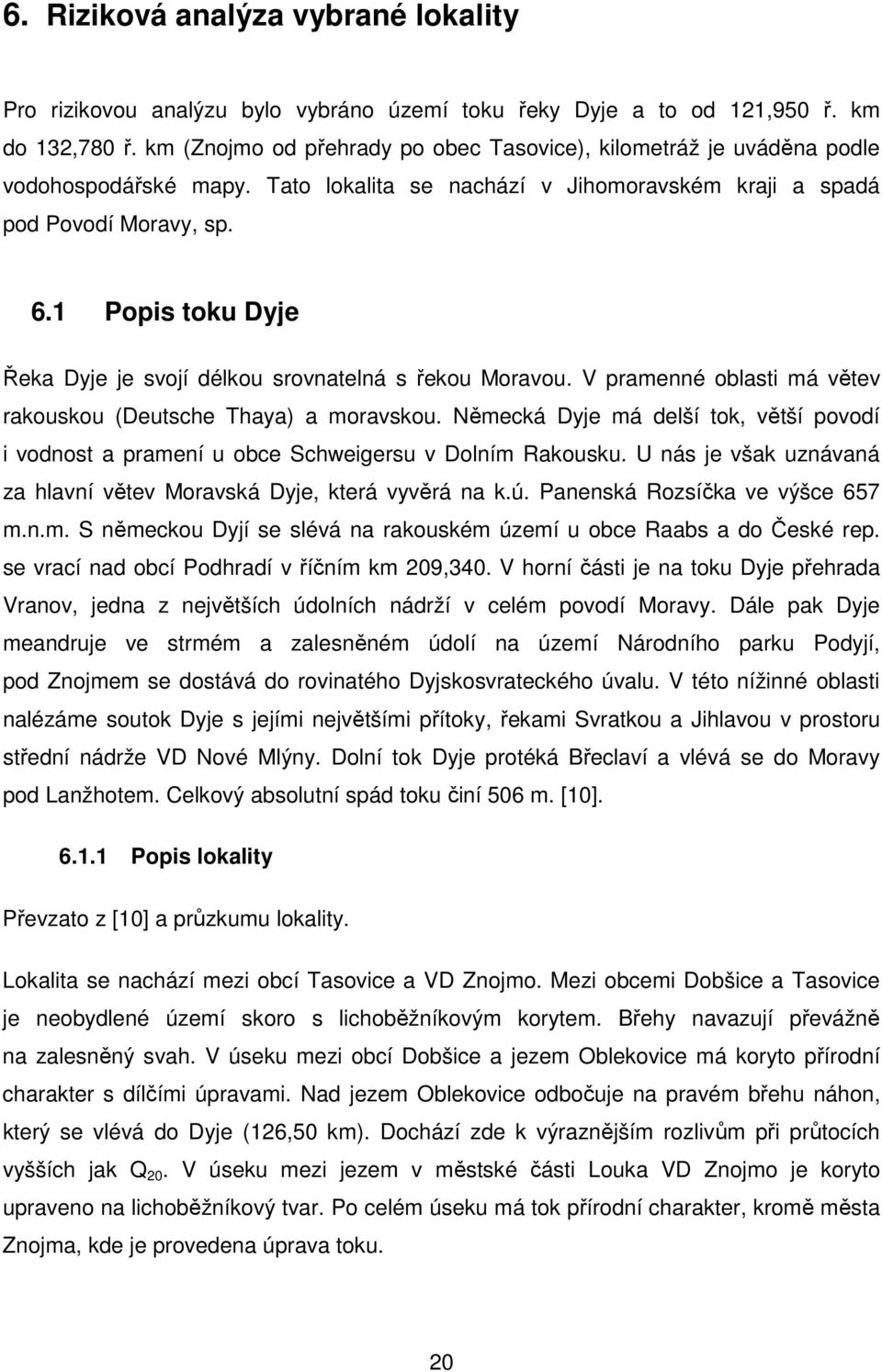 1 Popis toku Dyje Řeka Dyje je svojí délkou srovnatelná s řekou Moravou. V pramenné oblasti má větev rakouskou (Deutsche Thaya) a moravskou.