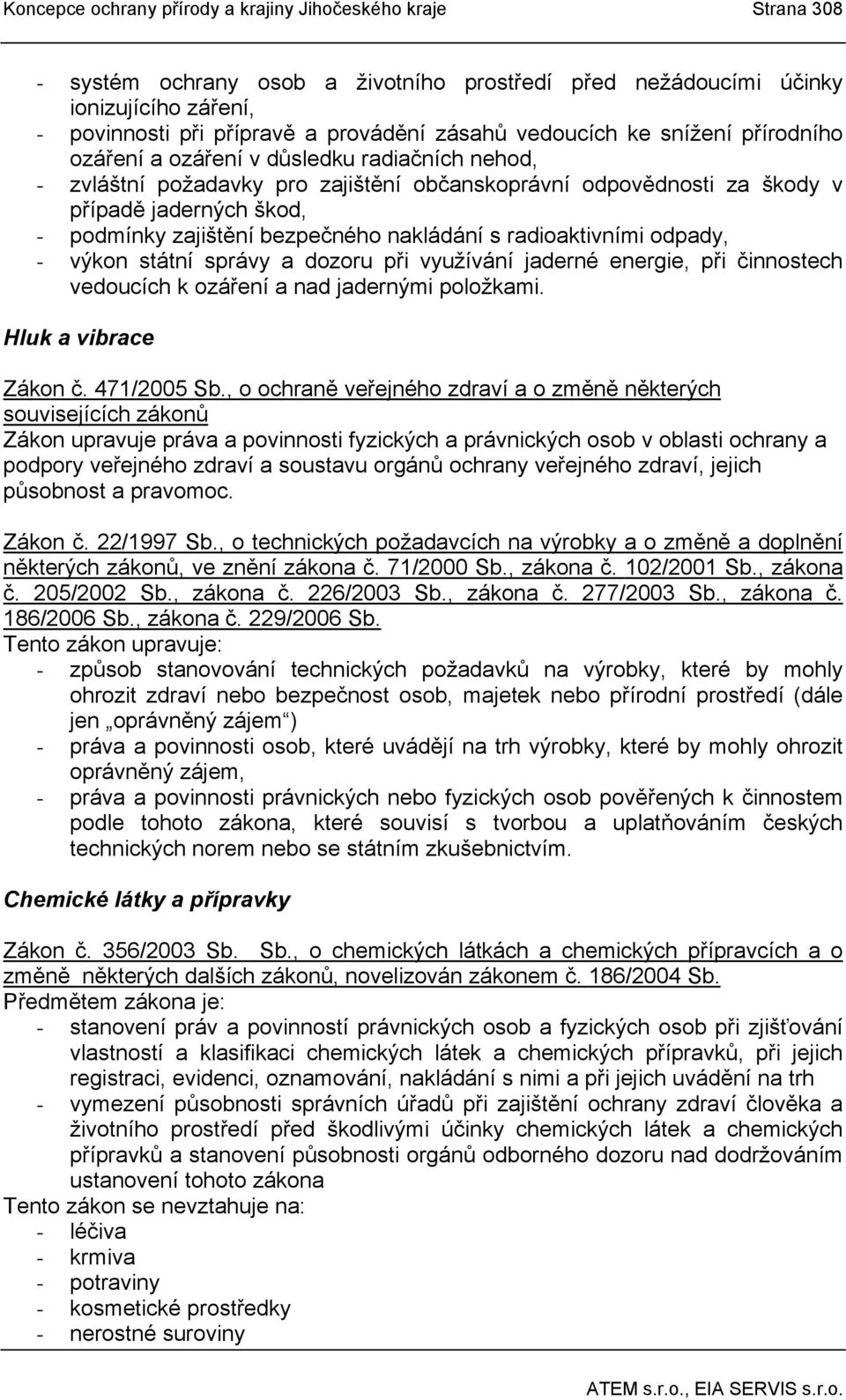 bezpečného nakládání s radioaktivními odpady, - výkon státní správy a dozoru při využívání jaderné energie, při činnostech vedoucích k ozáření a nad jadernými položkami. Hluk a vibrace Zákon č.