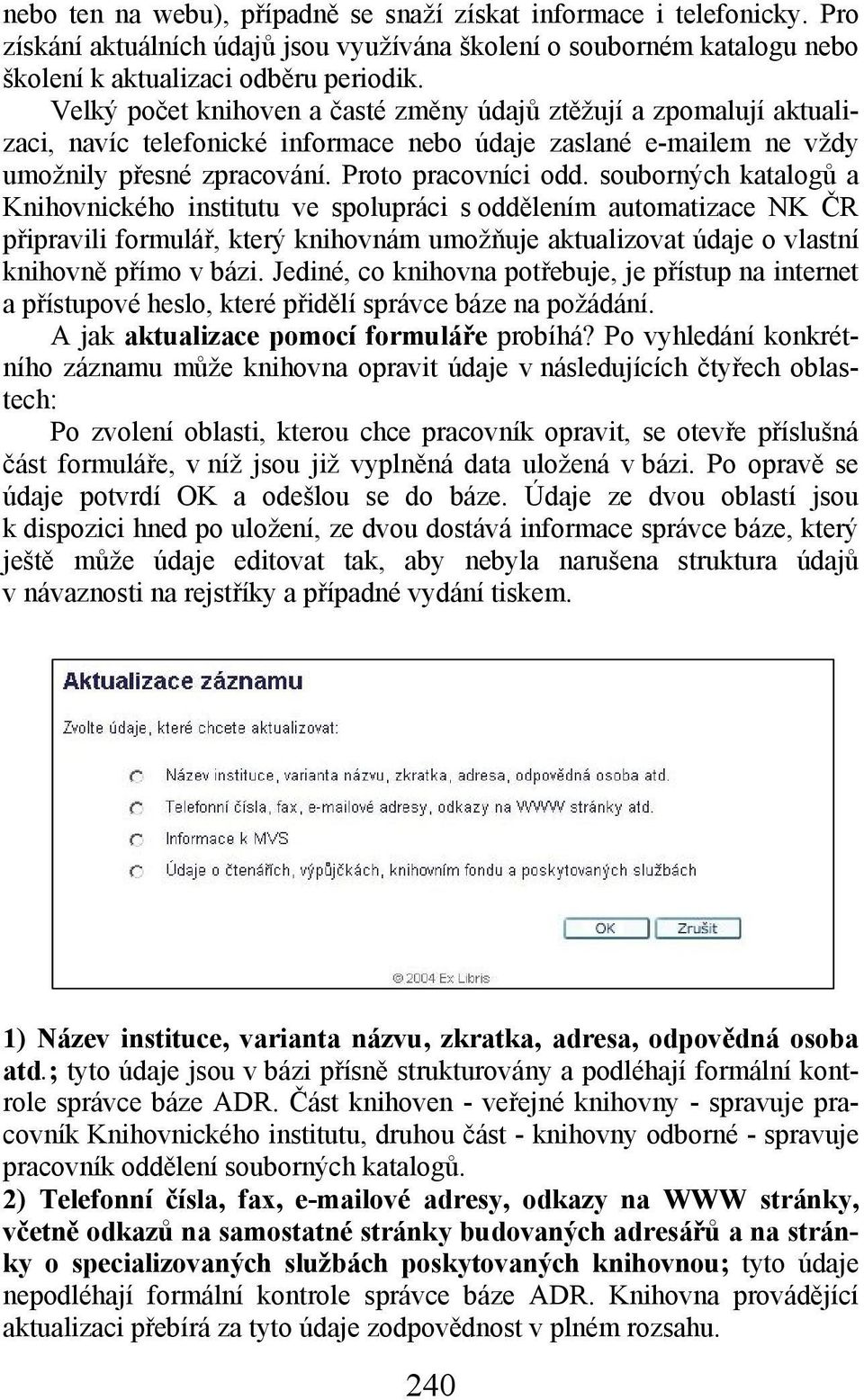 souborných katalogů a Knihovnického institutu ve spolupráci s oddělením automatizace NK ČR připravili formulář, který knihovnám umožňuje aktualizovat údaje o vlastní knihovně přímo v bázi.