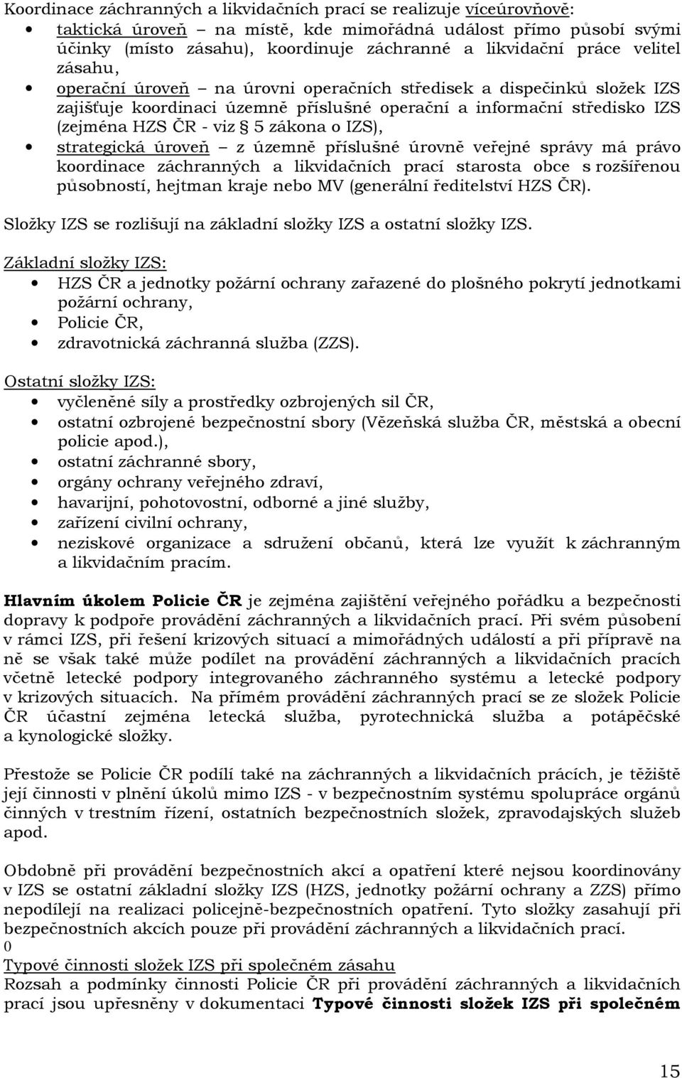 IZS), strategická úroveň z územně příslušné úrovně veřejné správy má právo koordinace záchranných a likvidačních prací starosta obce s rozšířenou působností, hejtman kraje nebo MV (generální