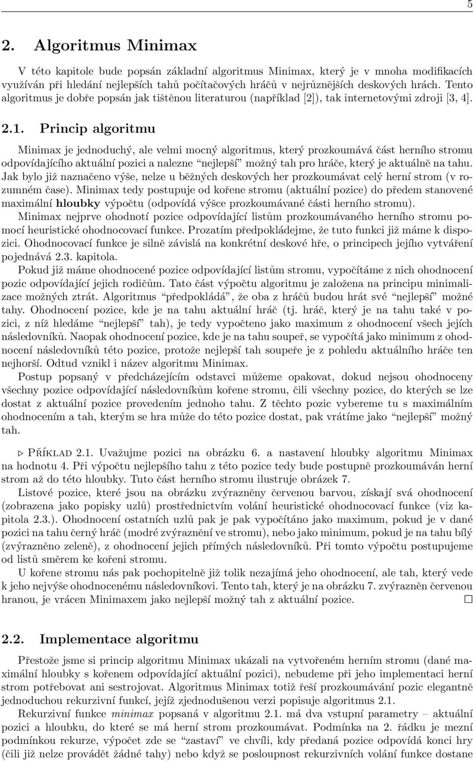 .. Princip algoritmu Minimax je jednoduchý, ale velmi mocný algoritmus, který prozkoumává část herního stromu odpovídajícího aktuální pozici a nalezne nejlepší možný tah pro hráče, který je aktuálně