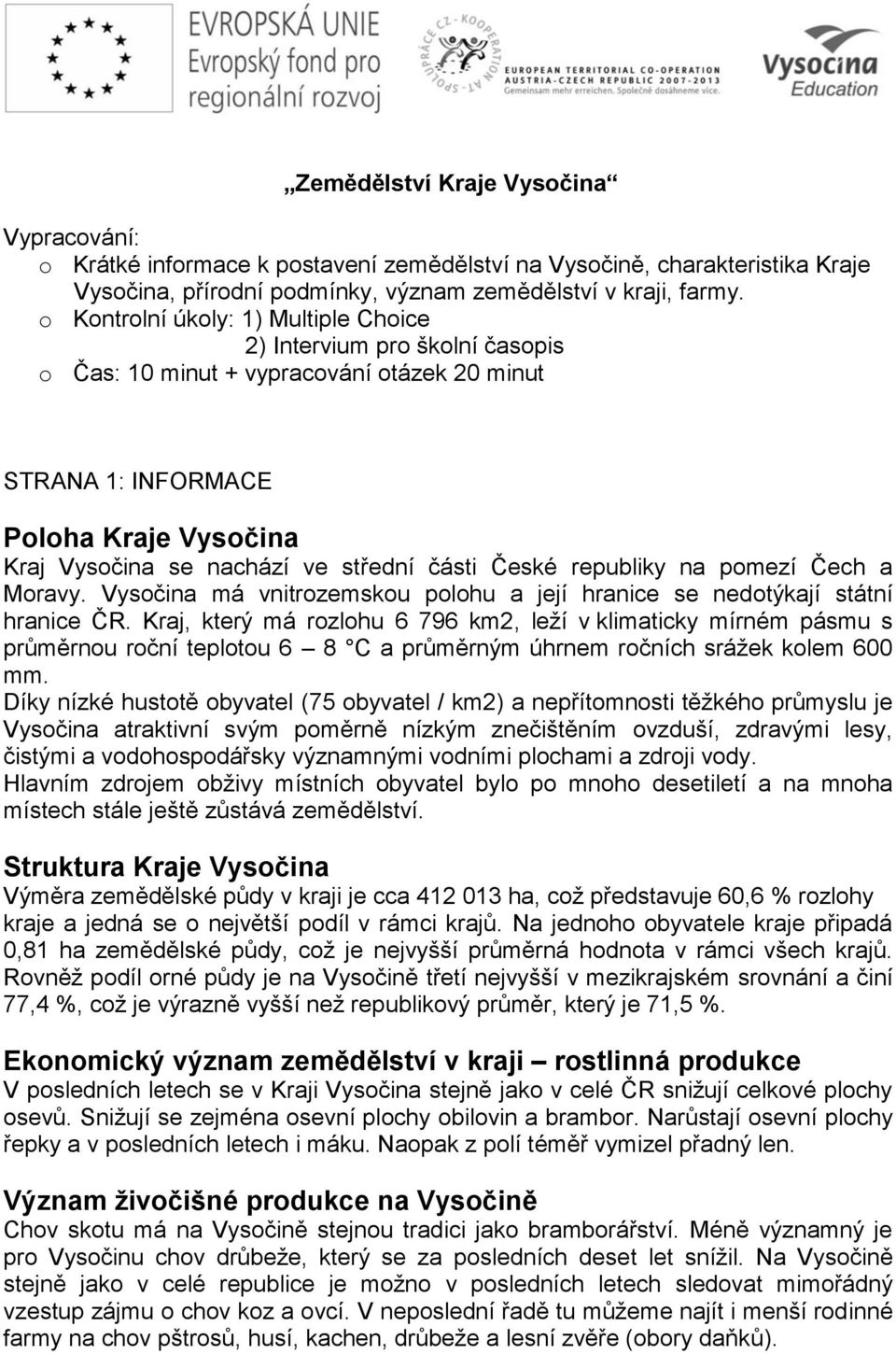 České republiky na pomezí Čech a Moravy. Vysočina má vnitrozemskou polohu a její hranice se nedotýkají státní hranice ČR.