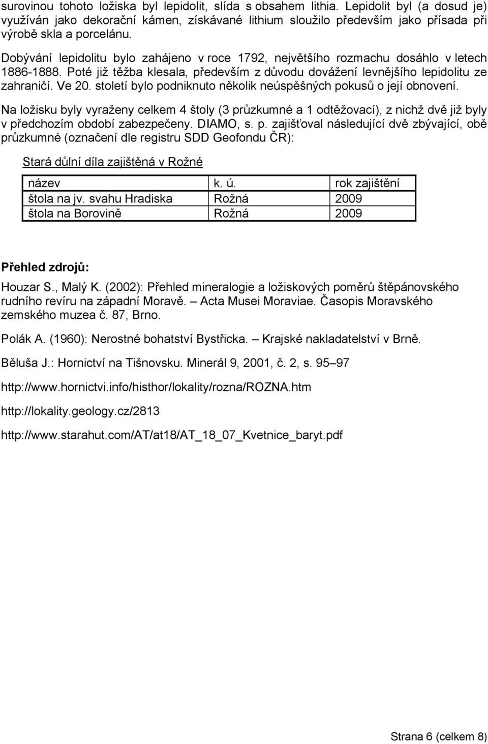 století bylo podniknuto několik neúspěšných pokusů o její obnovení. Na ložisku byly vyraženy celkem 4 štoly (3 průzkumné a 1 odtěžovací), z nichž dvě již byly v předchozím období zabezpečeny.