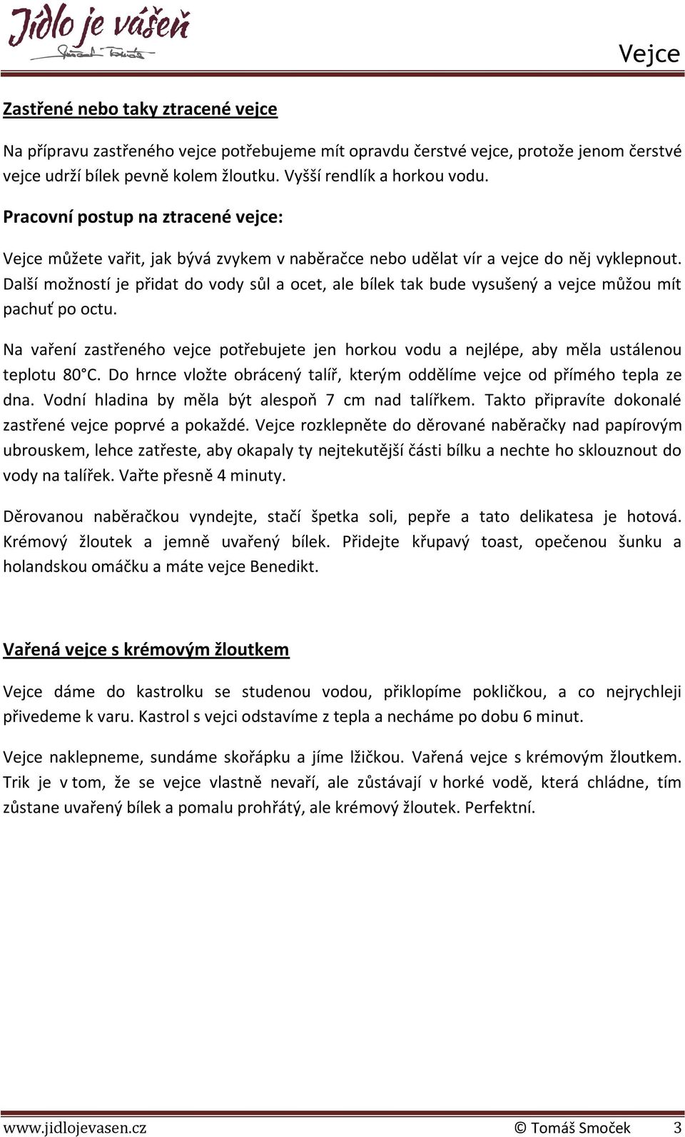 Další možností je přidat do vody sůl a ocet, ale bílek tak bude vysušený a vejce můžou mít pachuť po octu.