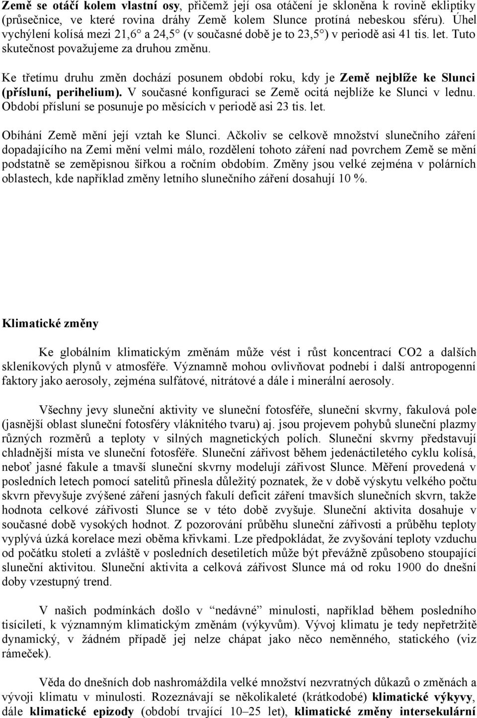 Ke třetímu druhu změn dochází posunem období roku, kdy je Země nejblíže ke Slunci (přísluní, perihelium). V současné konfiguraci se Země ocitá nejblíže ke Slunci v lednu.