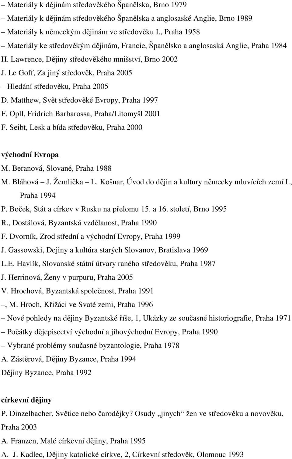 Le Goff, Za jiný středověk, Praha 2005 Hledání středověku, Praha 2005 D. Matthew, Svět středověké Evropy, Praha 1997 F. Opll, Fridrich Barbarossa, Praha/Litomyšl 2001 F.